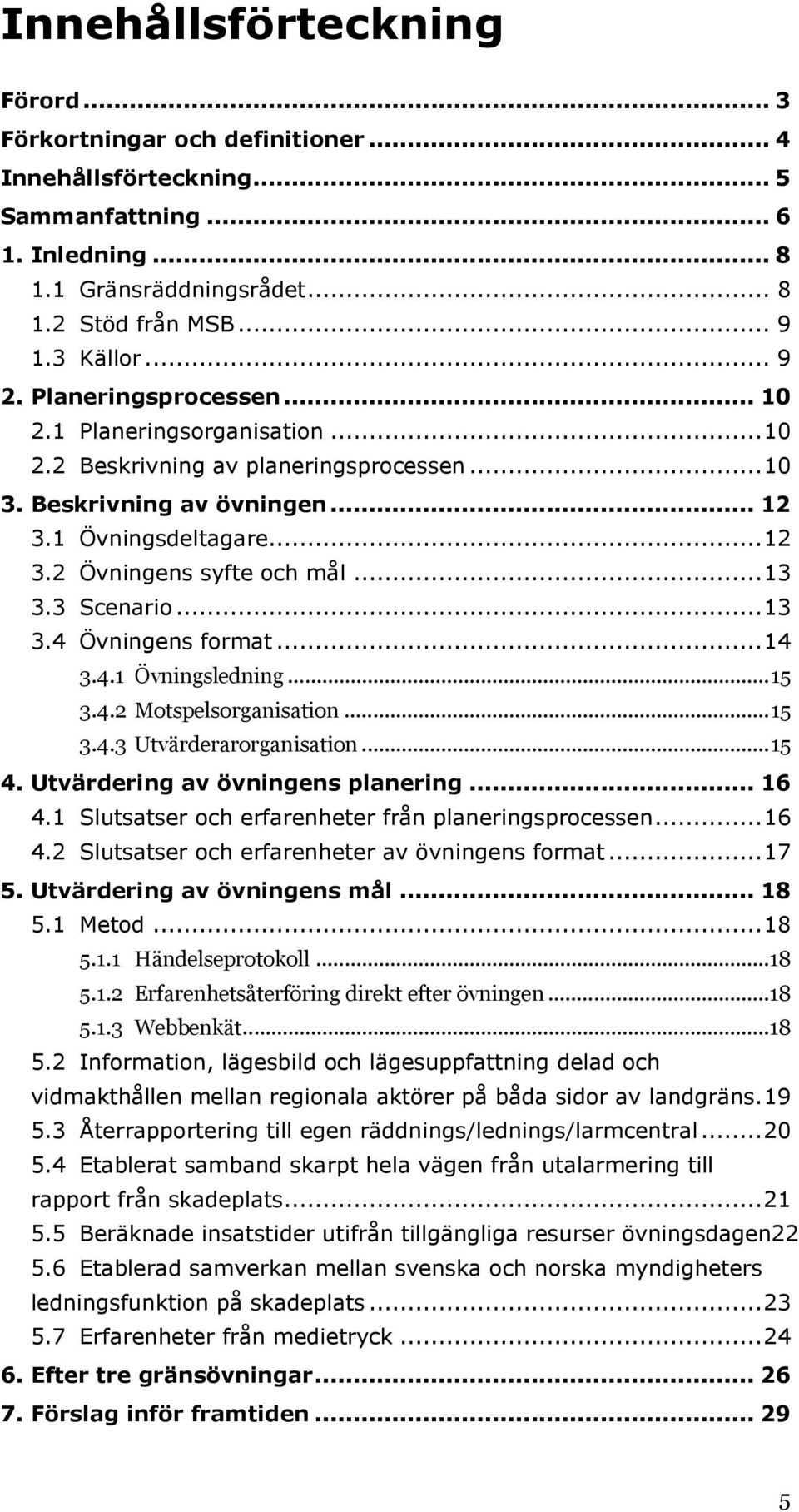 ..13 3.3 Scenario...13 3.4 Övningens format...14 3.4.1 Övningsledning...15 3.4.2 Motspelsorganisation...15 3.4.3 Utvärderarorganisation...15 4. Utvärdering av övningens planering... 16 4.