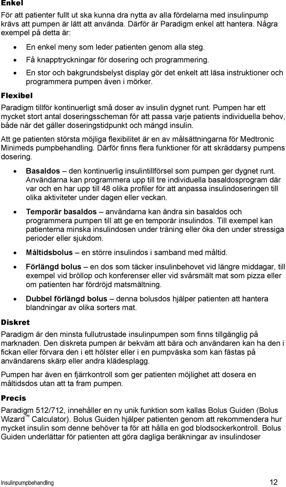 En stor och bakgrundsbelyst display gör det enkelt att läsa instruktioner och programmera pumpen även i mörker. Flexibel Paradigm tillför kontinuerligt små doser av insulin dygnet runt.