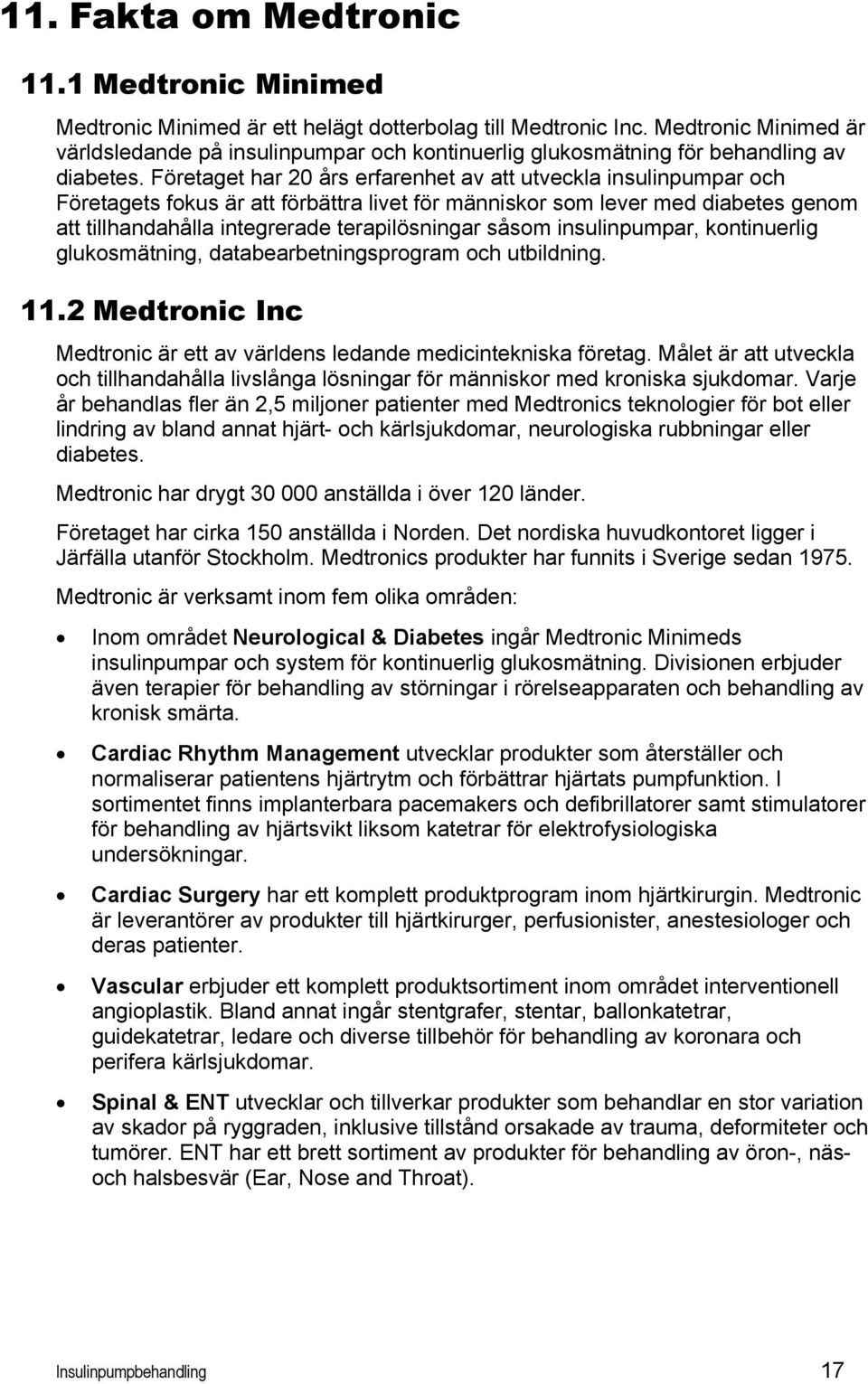 Företaget har 20 års erfarenhet av att utveckla insulinpumpar och Företagets fokus är att förbättra livet för människor som lever med diabetes genom att tillhandahålla integrerade terapilösningar