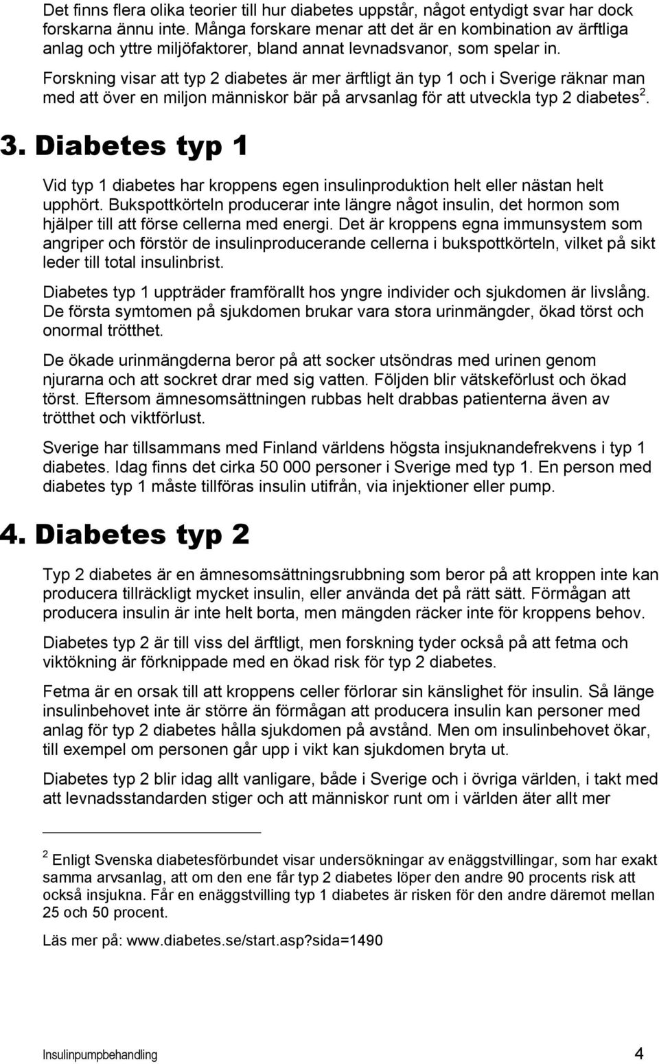 Forskning visar att typ 2 diabetes är mer ärftligt än typ 1 och i Sverige räknar man med att över en miljon människor bär på arvsanlag för att utveckla typ 2 diabetes 2. 3.