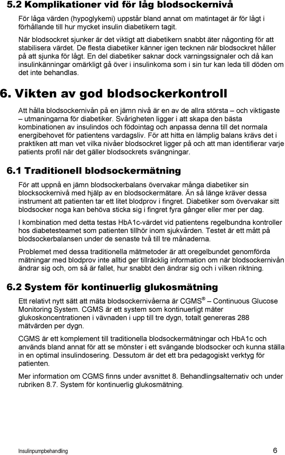 En del diabetiker saknar dock varningssignaler och då kan insulinkänningar omärkligt gå över i insulinkoma som i sin tur kan leda till döden om det inte behandlas. 6.