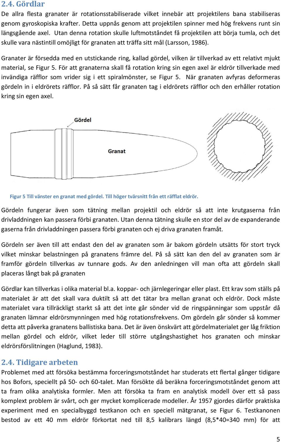 Utan denna rotation skulle luftmotståndet få projektilen att börja tumla, och det skulle vara nästintill omöjligt för granaten att träffa sitt mål (Larsson, 1986).