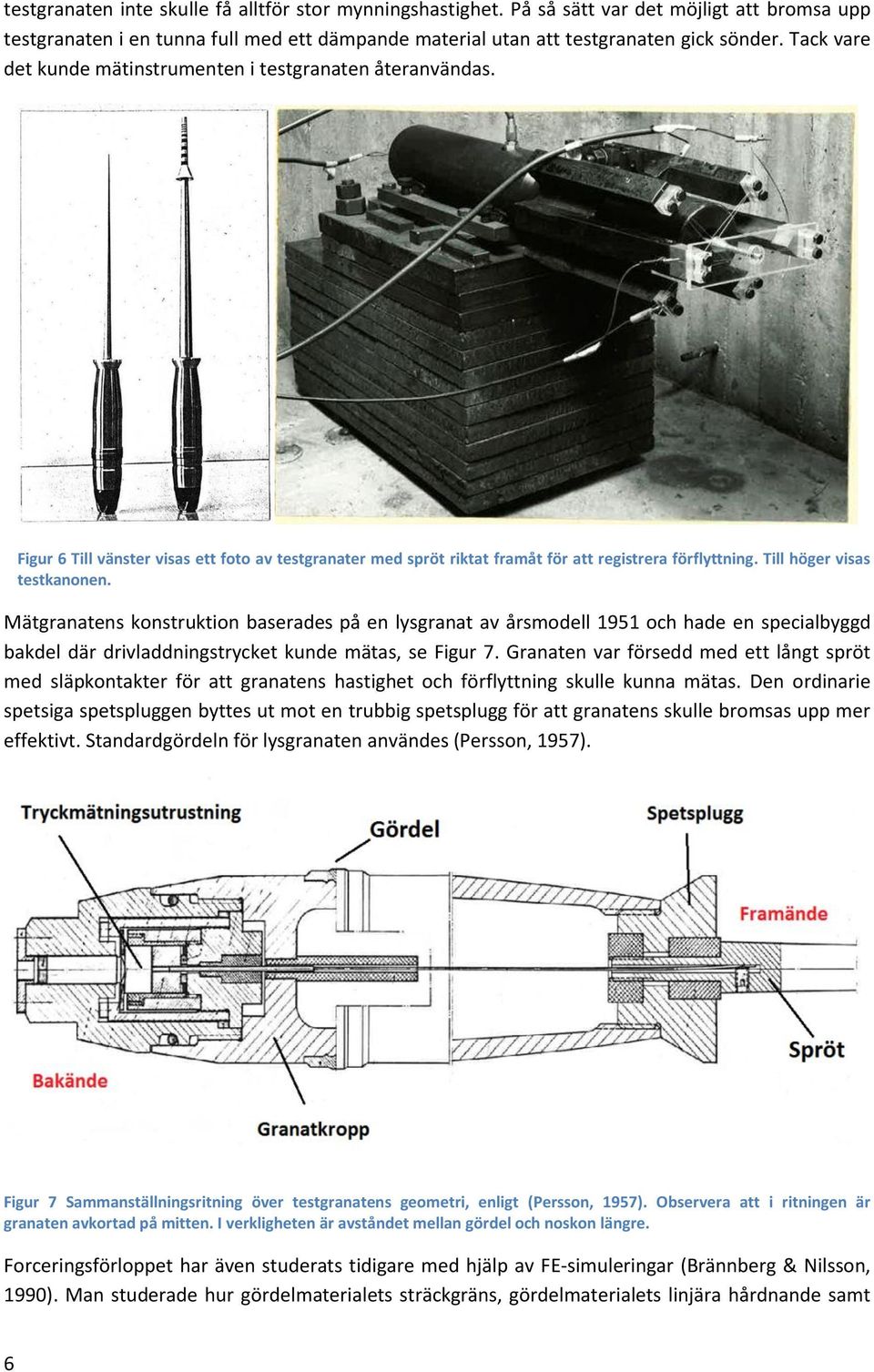Till höger visas testkanonen. Mätgranatens konstruktion baserades på en lysgranat av årsmodell 1951 och hade en specialbyggd bakdel där drivladdningstrycket kunde mätas, se Figur 7.
