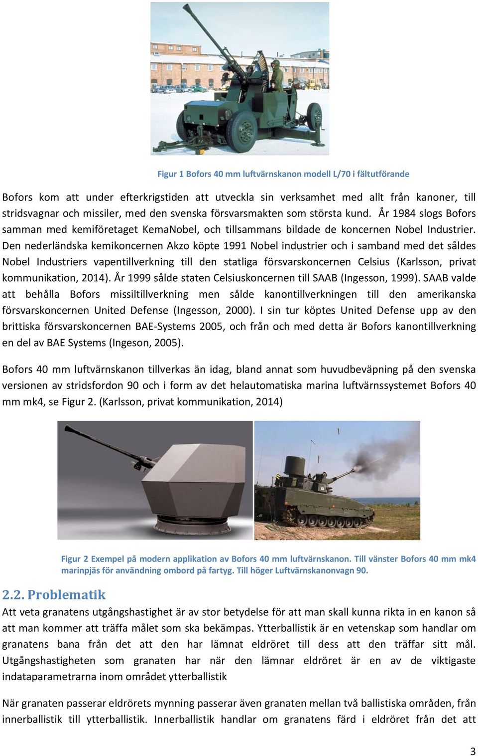 Den nederländska kemikoncernen Akzo köpte 1991 Nobel industrier och i samband med det såldes Nobel Industriers vapentillverkning till den statliga försvarskoncernen Celsius (Karlsson, privat