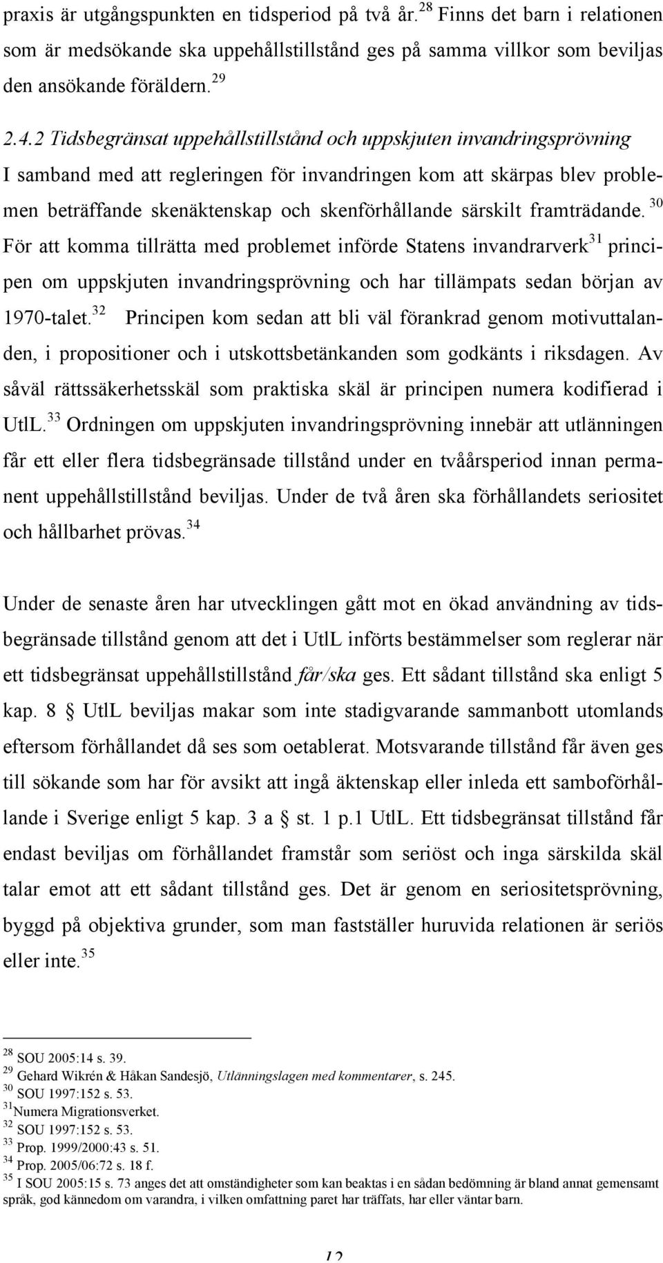 särskilt framträdande. 30 För att komma tillrätta med problemet införde Statens invandrarverk 31 principen om uppskjuten invandringsprövning och har tillämpats sedan början av 1970-talet.