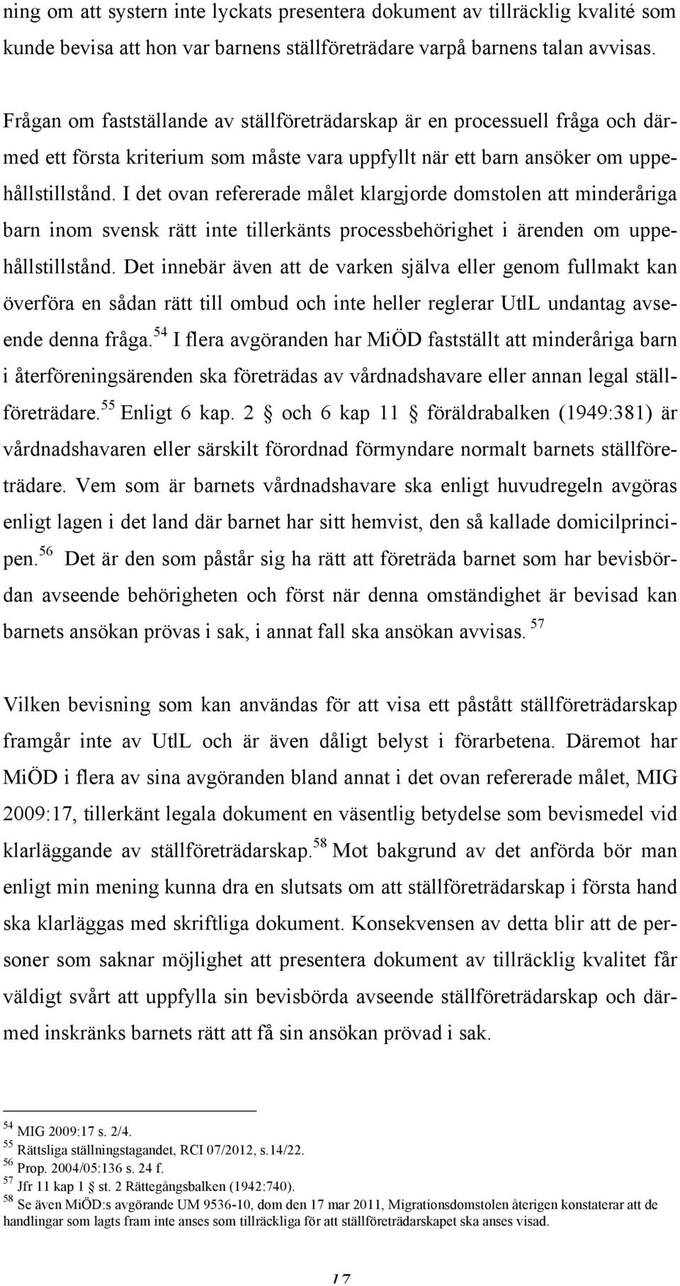 I det ovan refererade målet klargjorde domstolen att minderåriga barn inom svensk rätt inte tillerkänts processbehörighet i ärenden om uppehållstillstånd.
