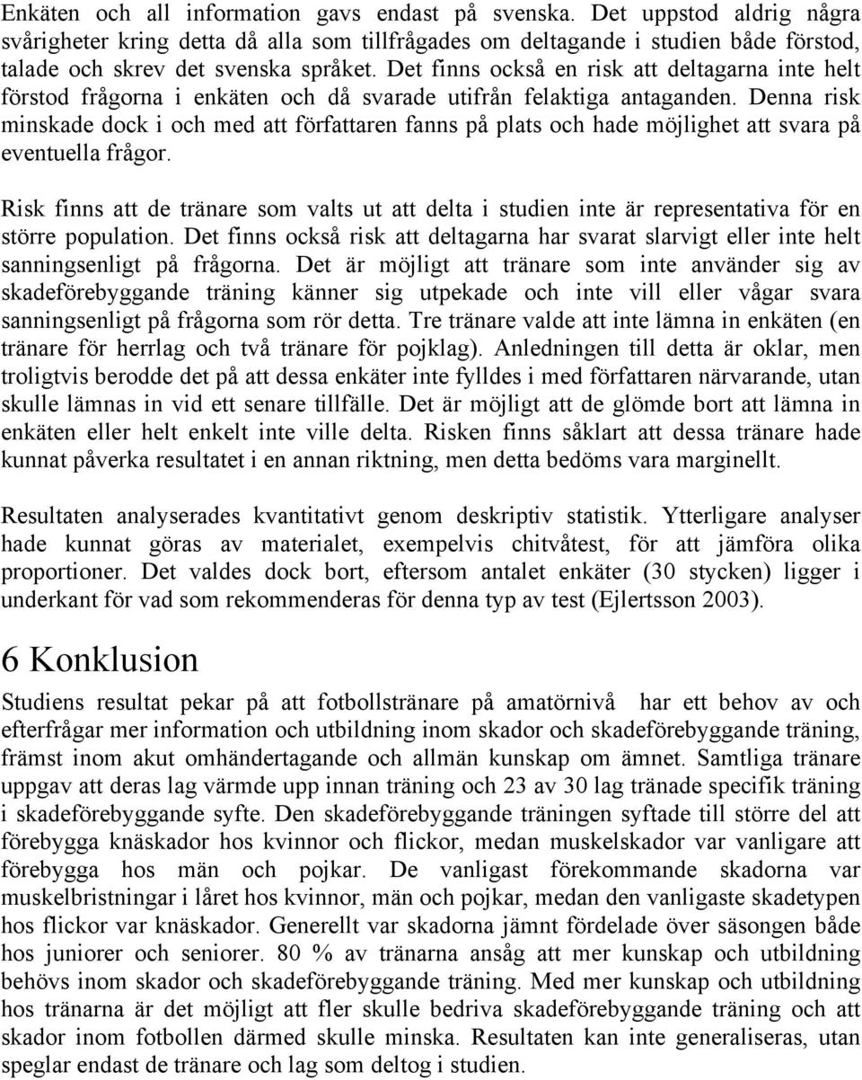 Det finns också en risk att deltagarna inte helt förstod frågorna i enkäten och då svarade utifrån felaktiga antaganden.