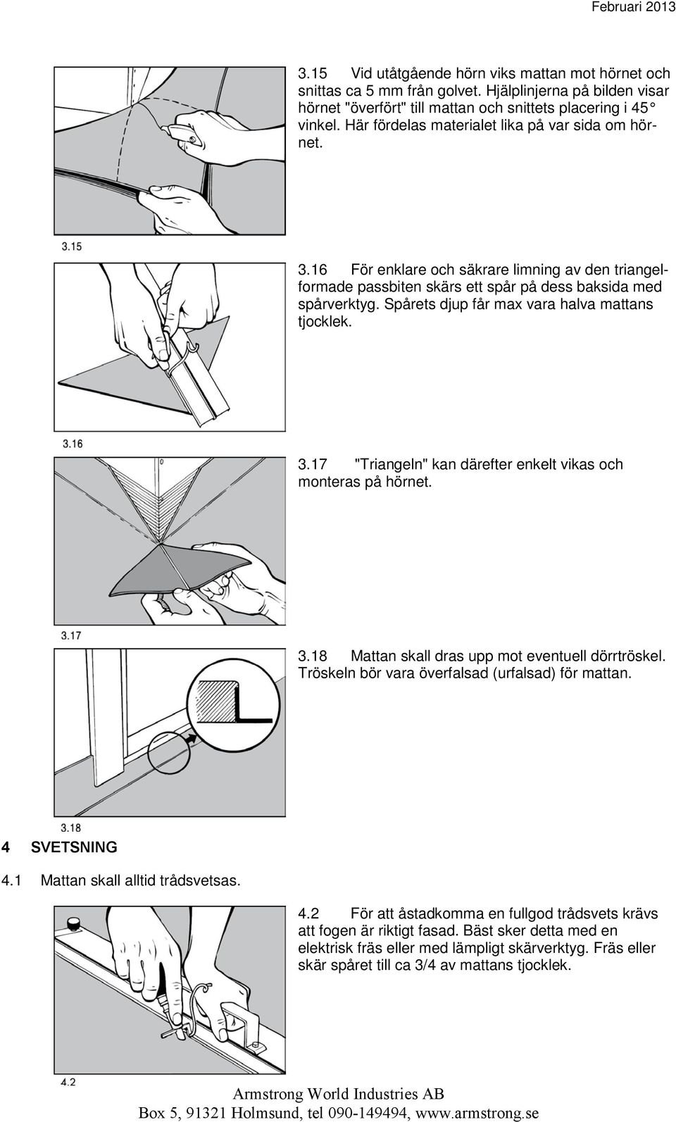 Spårets djup får max vara halva mattans tjocklek. 3.17 "Triangeln" kan därefter enkelt vikas och monteras på hörnet. 3.18 Mattan skall dras upp mot eventuell dörrtröskel.