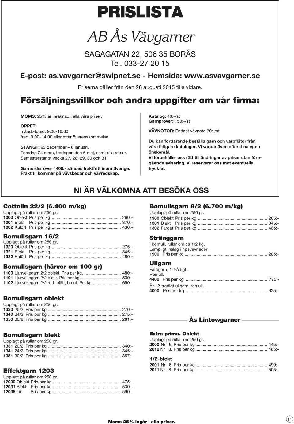 STÄNGT: 23 december 6 januari, Torsdag 24 mars, fredagen den 6 maj, samt alla aftnar. Semesterstängt vecka 27, 28, 29, 30 och 31. Garnorder över 1400:- sändes fraktfritt inom Sverige.