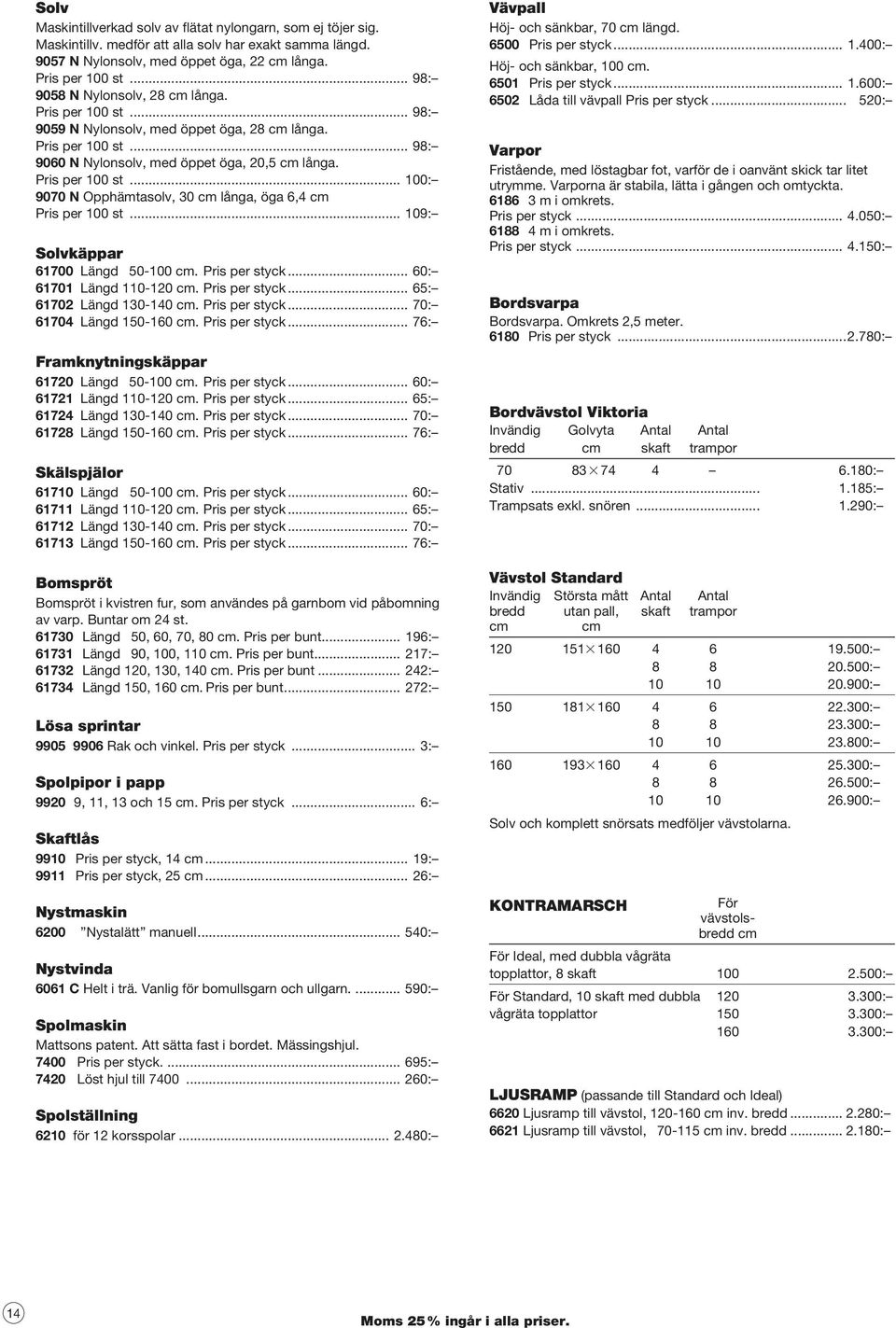 .. 109: Solvkäppar 61700 Längd 50-100 cm. Pris per styck... 60: 61701 Längd 110-120 cm. Pris per styck... 65: 61702 Längd 130-140 cm. Pris per styck... 70: 61704 Längd 150-160 cm. Pris per styck... 76: Framknytningskäppar 61720 Längd 50-100 cm.