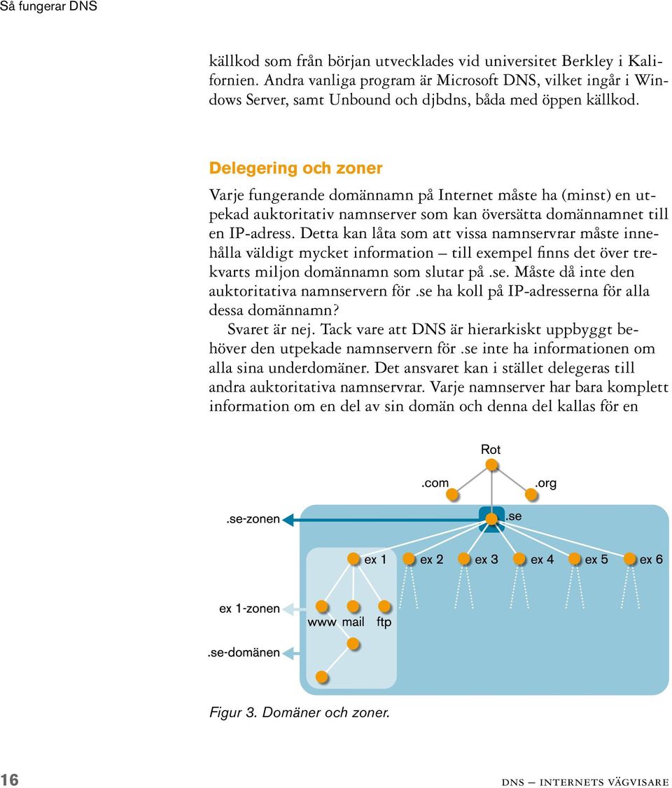 Delegering och zoner Varje fungerande domännamn på Internet måste ha (minst) en utpekad auktoritativ namnserver som kan översätta domännamnet till en IP-adress.
