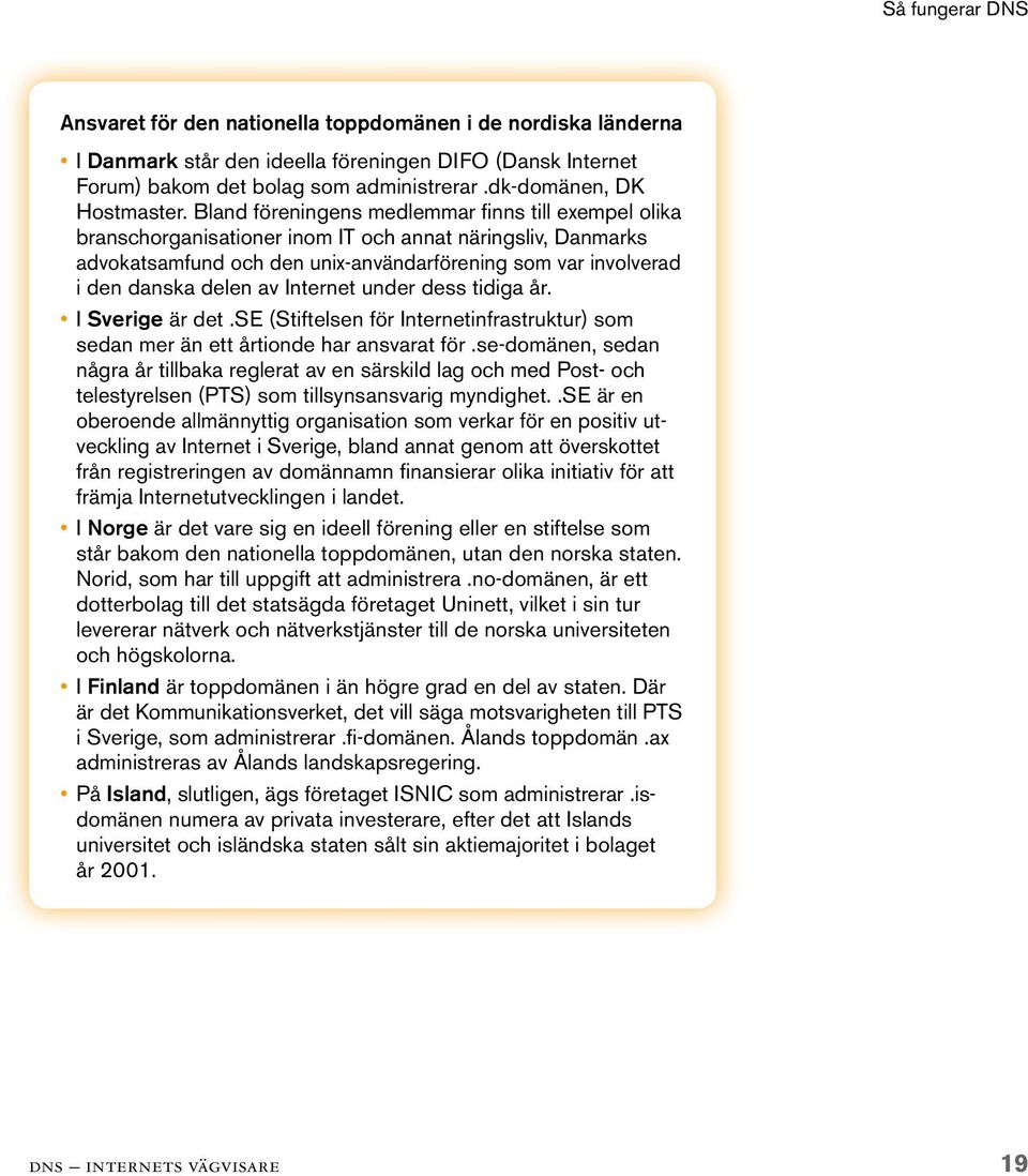 Bland föreningens medlemmar finns till exempel olika branschorganisationer inom IT och annat näringsliv, Danmarks advokatsamfund och den unix-användarförening som var involverad i den danska delen av