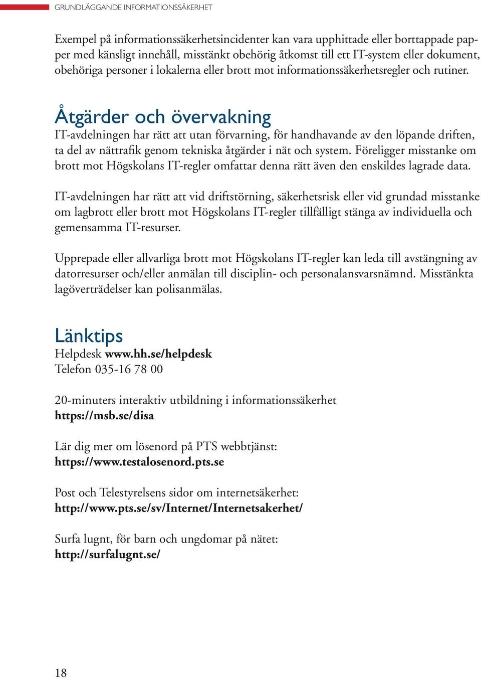 Åtgärder och övervakning IT-avdelningen har rätt att utan förvarning, för handhavande av den löpande driften, ta del av nättrafik genom tekniska åtgärder i nät och system.