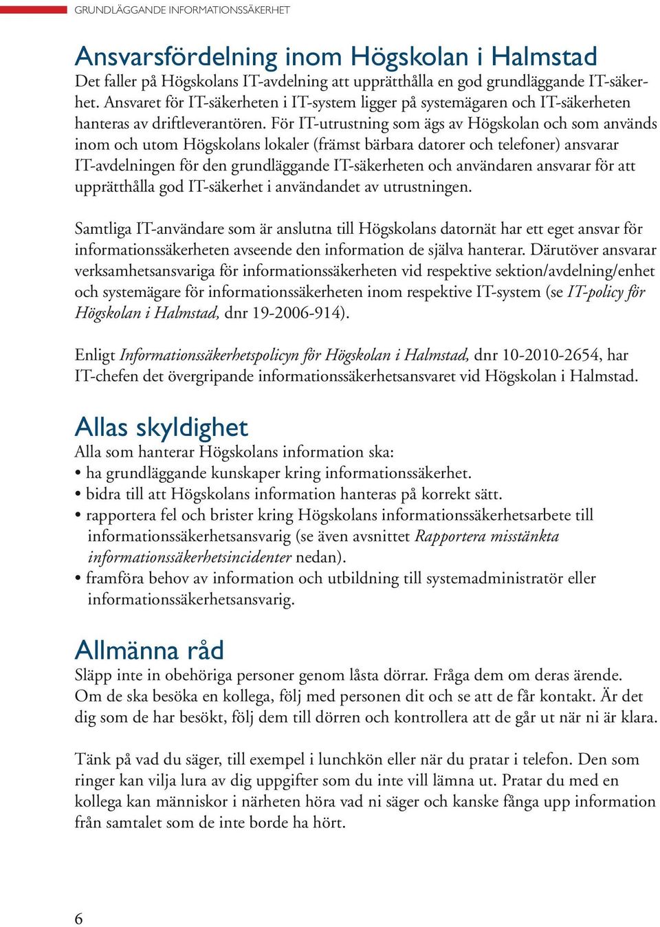 För IT-utrustning som ägs av Högskolan och som används inom och utom Högskolans lokaler (främst bärbara datorer och telefoner) ansvarar IT-avdelningen för den grundläggande IT-säkerheten och