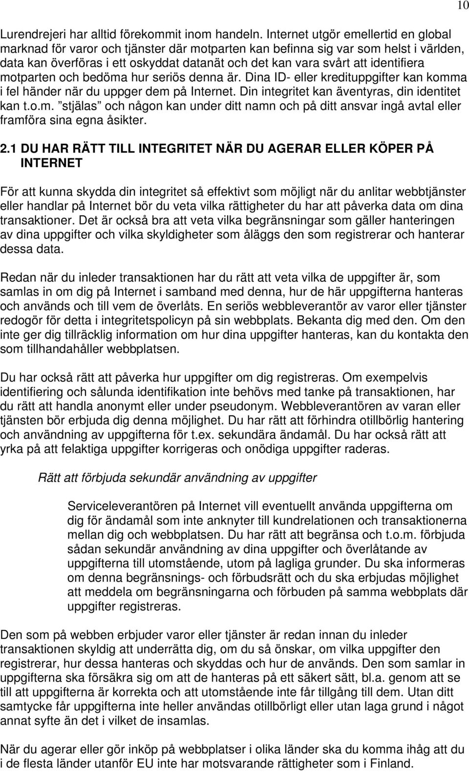 identifiera motparten och bedöma hur seriös denna är. Dina ID- eller kredituppgifter kan komma i fel händer när du uppger dem på Internet. Din integritet kan äventyras, din identitet kan t.o.m. stjälas och någon kan under ditt namn och på ditt ansvar ingå avtal eller framföra sina egna åsikter.