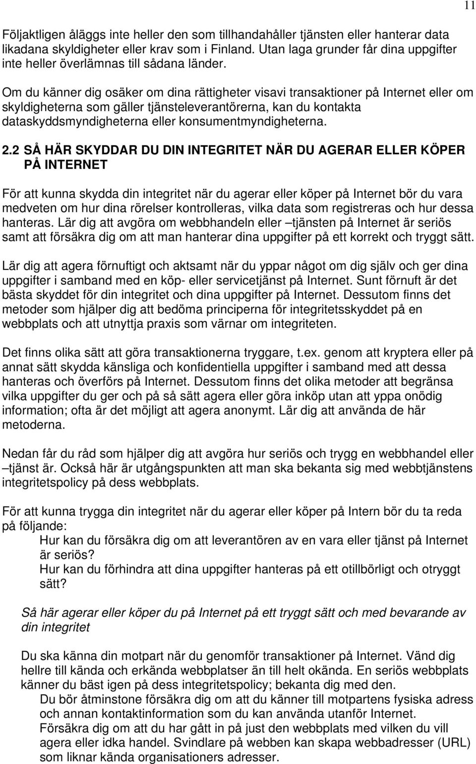 Om du känner dig osäker om dina rättigheter visavi transaktioner på Internet eller om skyldigheterna som gäller tjänsteleverantörerna, kan du kontakta dataskyddsmyndigheterna eller