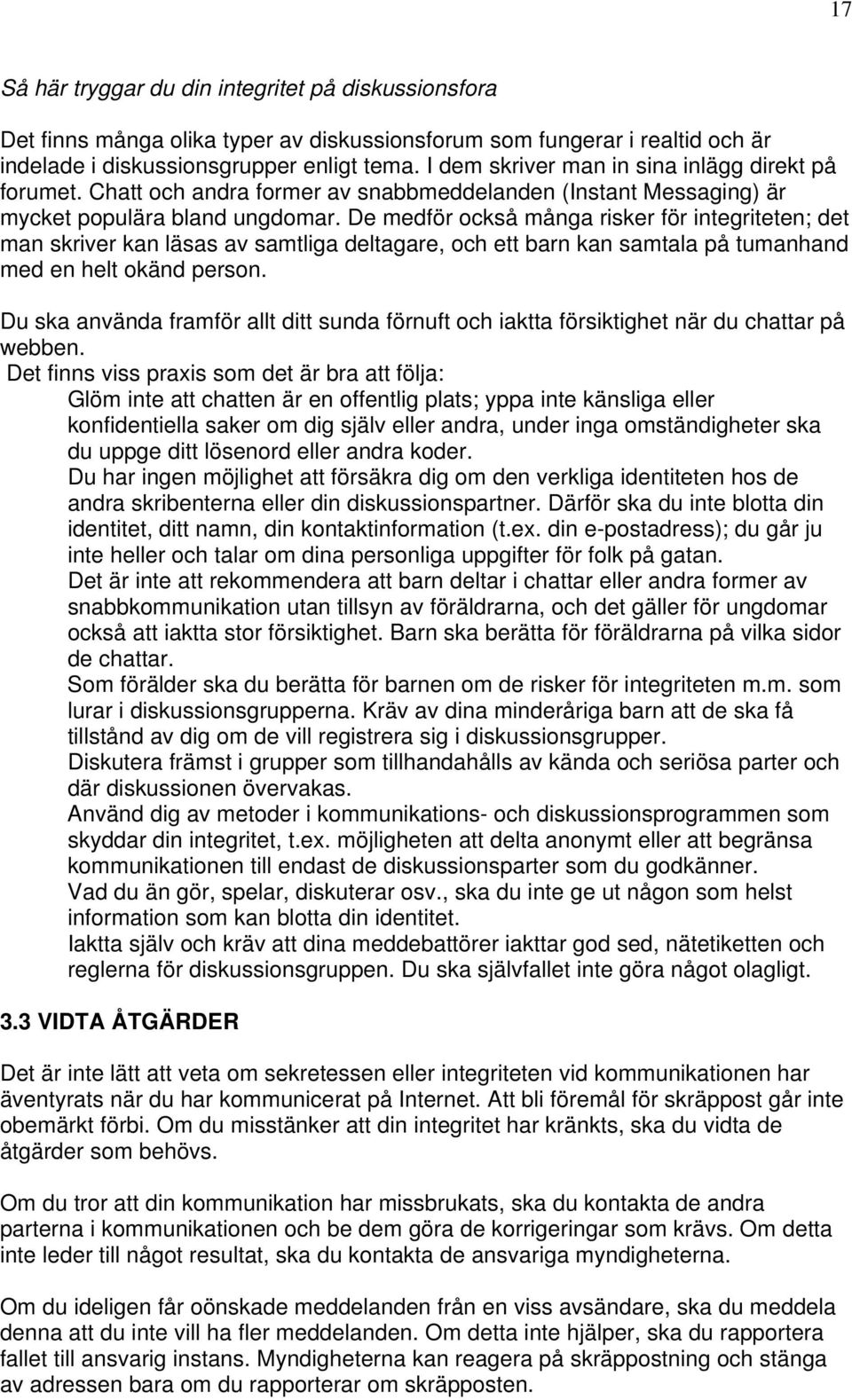 De medför också många risker för integriteten; det man skriver kan läsas av samtliga deltagare, och ett barn kan samtala på tumanhand med en helt okänd person.