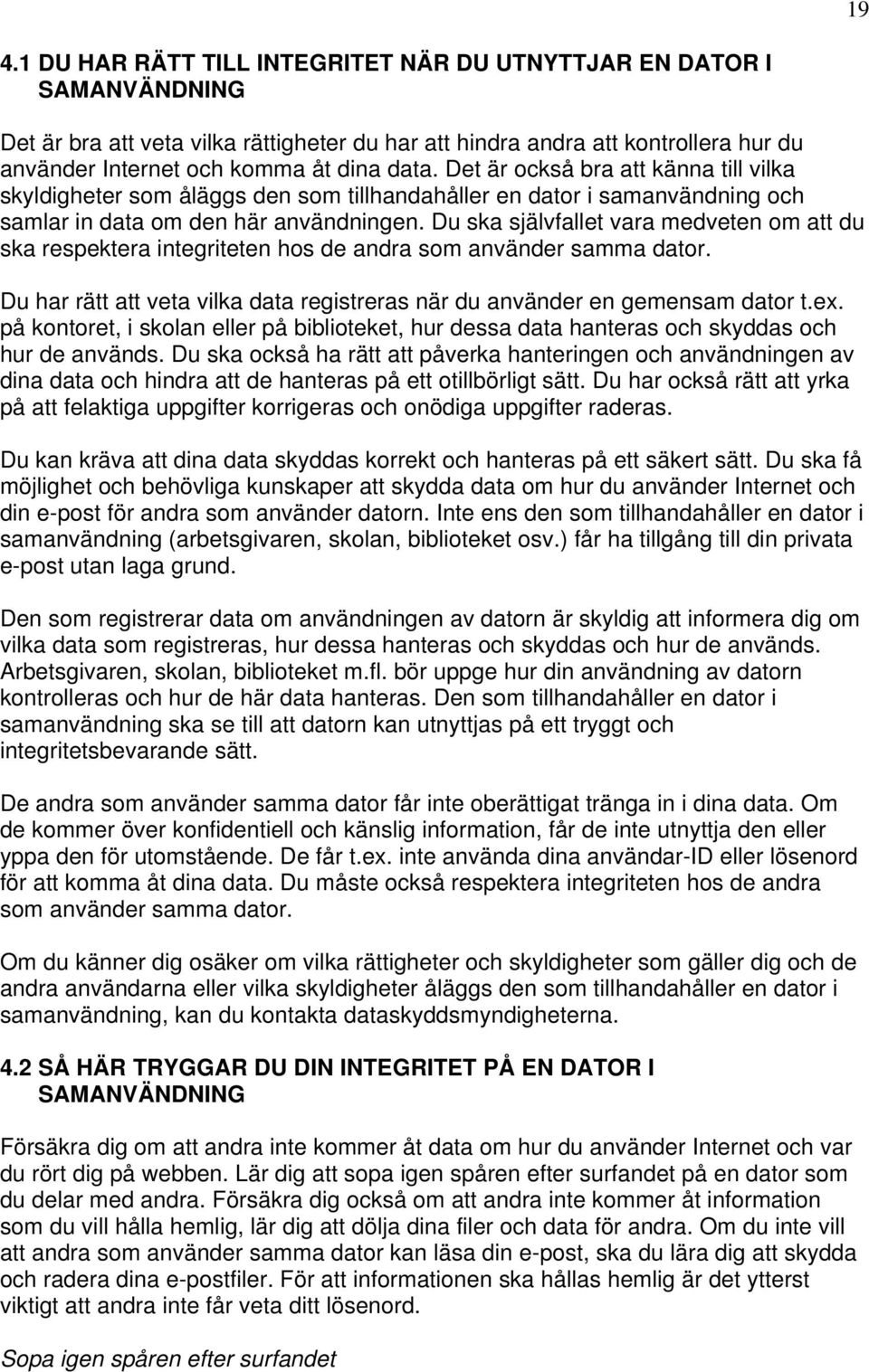 Du ska självfallet vara medveten om att du ska respektera integriteten hos de andra som använder samma dator. Du har rätt att veta vilka data registreras när du använder en gemensam dator t.ex.