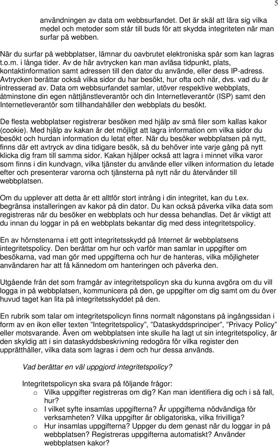 Av de här avtrycken kan man avläsa tidpunkt, plats, kontaktinformation samt adressen till den dator du använde, eller dess IP-adress.