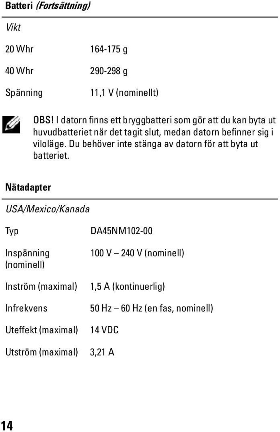 viloläge. Du behöver inte stänga av datorn för att byta ut batteriet.