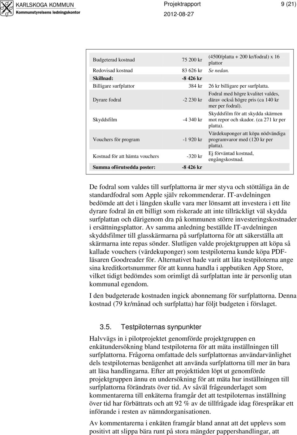 Skyddsfilm -4 340 kr Skyddsfilm för att skydda skärmen mot repor och skador. (ca 271 kr per platta).