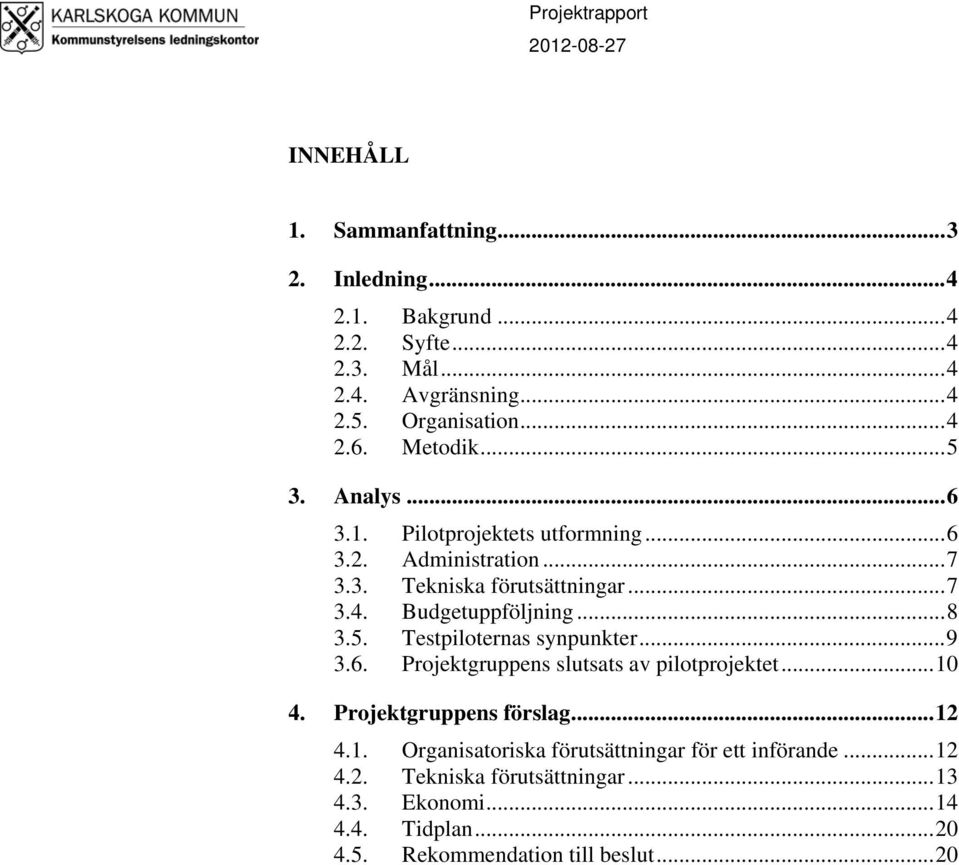 ..8 3.5. Testpiloternas synpunkter...9 3.6. Projektgruppens slutsats av pilotprojektet...10 4. Projektgruppens förslag...12 4.1. Organisatoriska förutsättningar för ett införande.