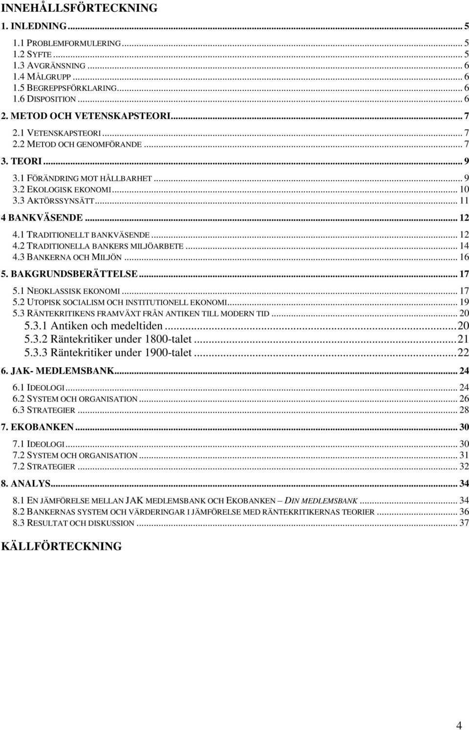 1 TRADITIONELLT BANKVÄSENDE... 12 4.2 TRADITIONELLA BANKERS MILJÖARBETE... 14 4.3 BANKERNA OCH MILJÖN... 16 5. BAKGRUNDSBERÄTTELSE... 17 5.1 NEOKLASSISK EKONOMI... 17 5.2 UTOPISK SOCIALISM OCH INSTITUTIONELL EKONOMI.