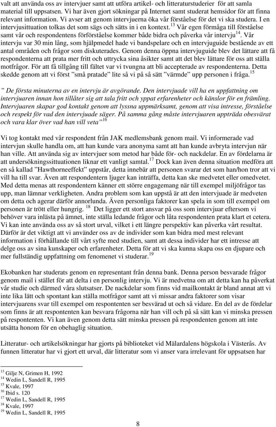 I en intervjusittuation tolkas det som sägs och sätts in i en kontext. 13 Vår egen förmåga till förståelse samt vår och respondentens förförståelse kommer både bidra och påverka vår intervju 14.