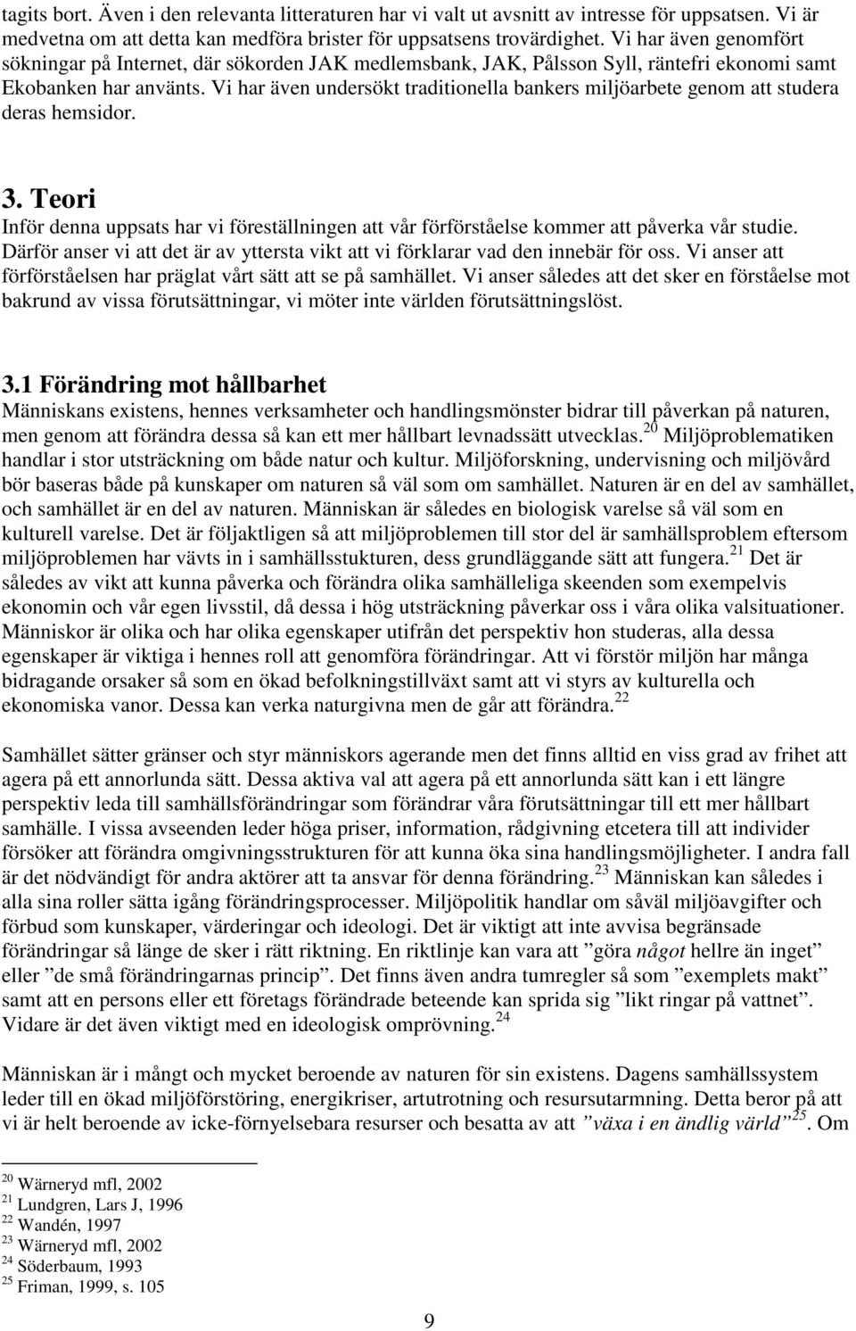 Vi har även undersökt traditionella bankers miljöarbete genom att studera deras hemsidor. 3. Teori Inför denna uppsats har vi föreställningen att vår förförståelse kommer att påverka vår studie.