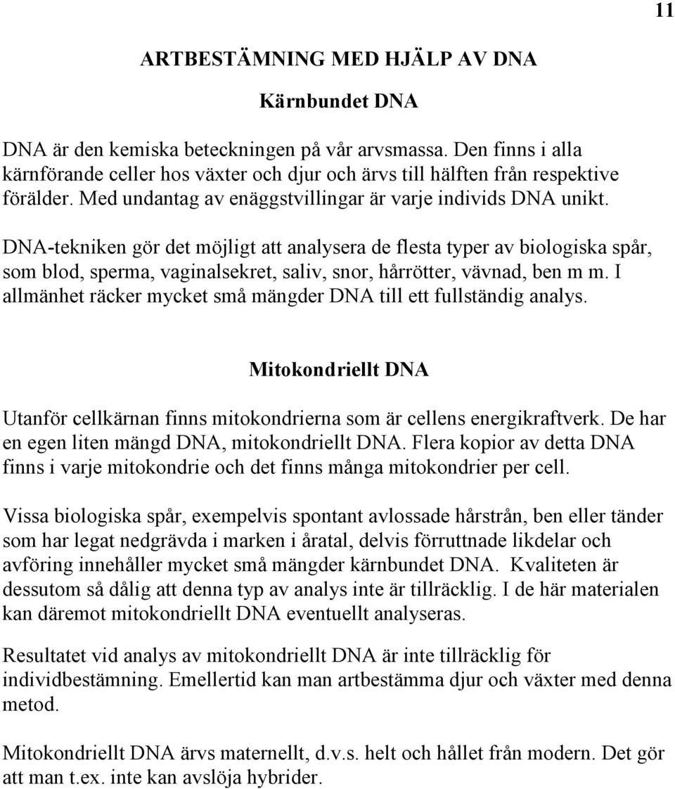 DNA-tekniken gör det möjligt att analysera de flesta typer av biologiska spår, som blod, sperma, vaginalsekret, saliv, snor, hårrötter, vävnad, ben m m.