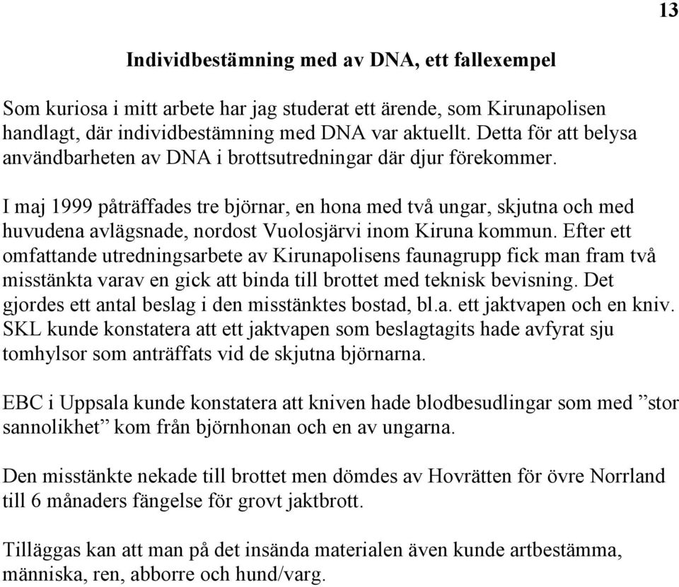 I maj 1999 påträffades tre björnar, en hona med två ungar, skjutna och med huvudena avlägsnade, nordost Vuolosjärvi inom Kiruna kommun.