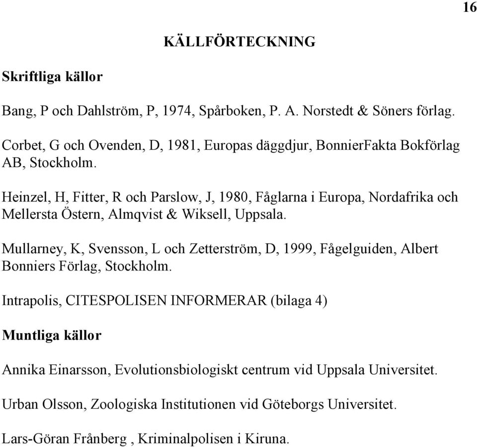 Heinzel, H, Fitter, R och Parslow, J, 1980, Fåglarna i Europa, Nordafrika och Mellersta Östern, Almqvist & Wiksell, Uppsala.