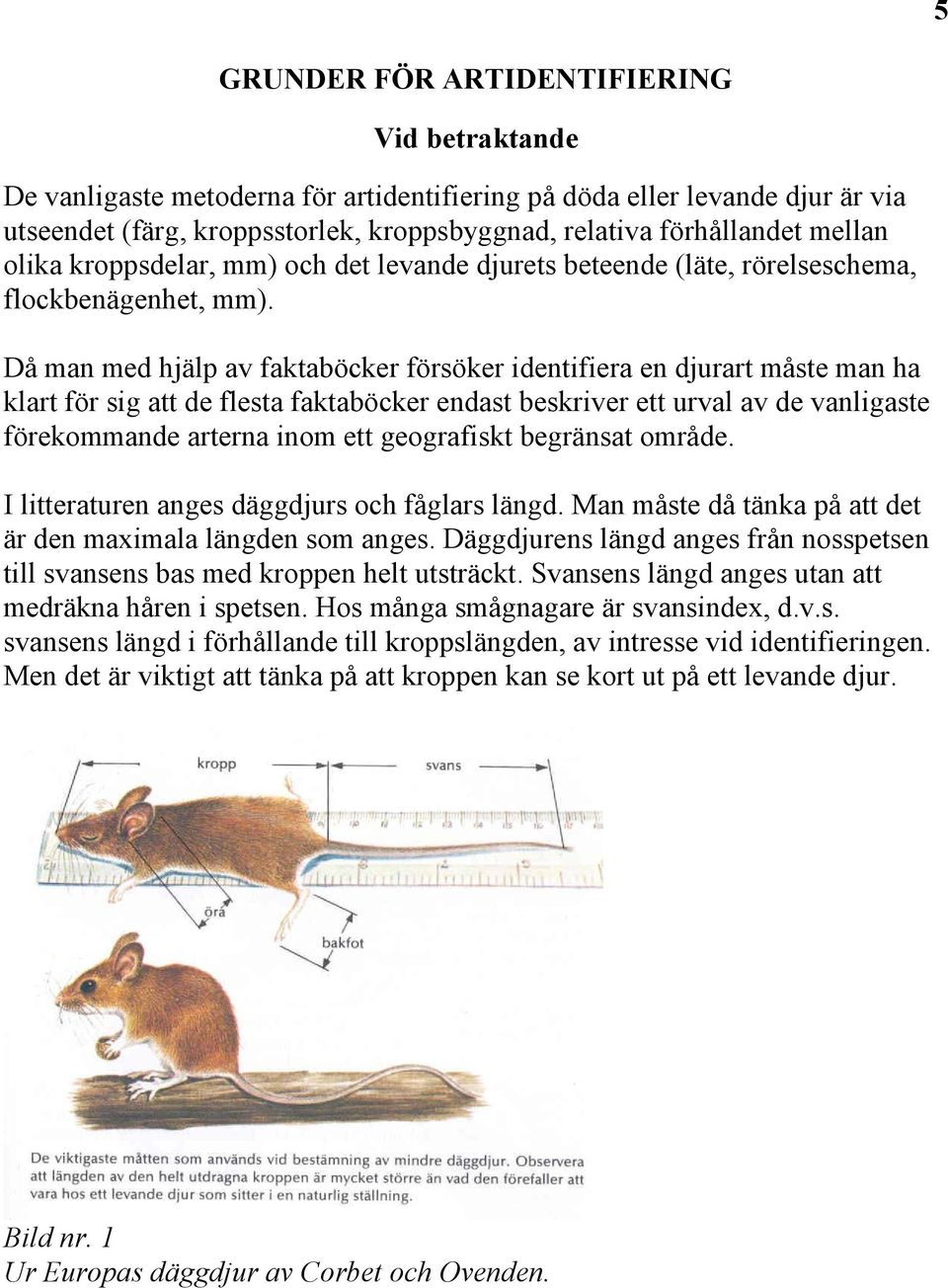 Då man med hjälp av faktaböcker försöker identifiera en djurart måste man ha klart för sig att de flesta faktaböcker endast beskriver ett urval av de vanligaste förekommande arterna inom ett