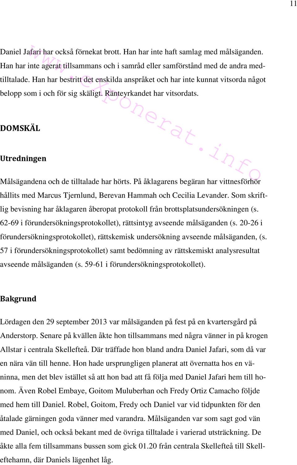 På åklagarens begäran har vittnesförhör hållits med Marcus Tjernlund, Berevan Hammah och Cecilia Levander. Som skriftlig bevisning har åklagaren åberopat protokoll från brottsplatsundersökningen (s.