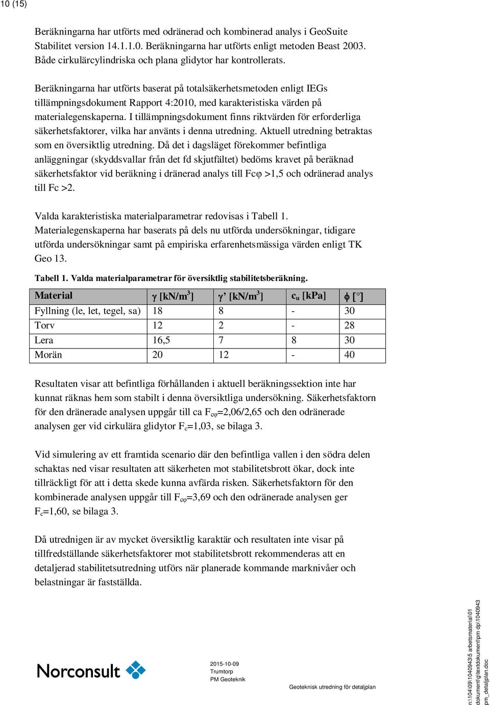 Beräkningarna har utförts baserat på totalsäkerhetsmetoden enligt IEGs tillämpningsdokument Rapport 4:2010, med karakteristiska värden på materialegenskaperna.