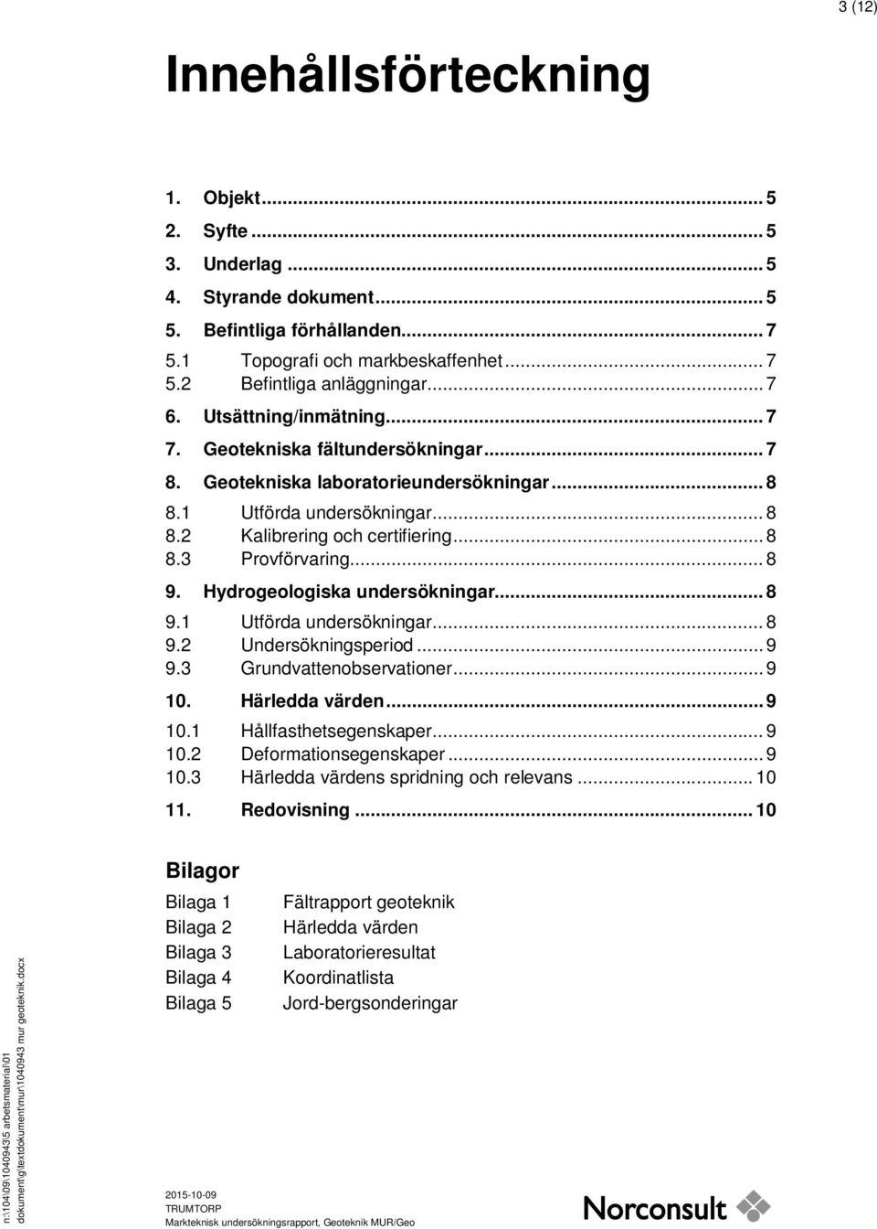 .. 8 9. Hydrogeologiska undersökningar... 8 9.1 Utförda undersökningar... 8 9.2 Undersökningsperiod... 9 9.3 Grundvattenobservationer... 9 10. Härledda värden... 9 10.1 Hållfasthetsegenskaper... 9 10.2 Deformationsegenskaper.