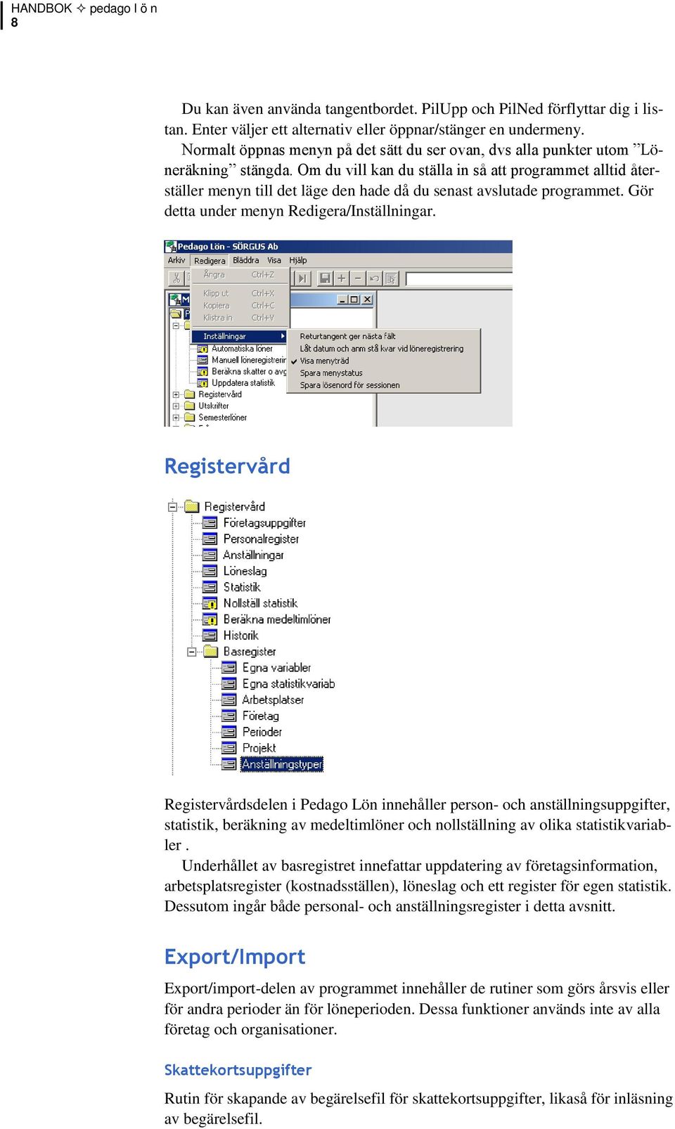 Om du vill kan du ställa in så att programmet alltid återställer menyn till det läge den hade då du senast avslutade programmet. Gör detta under menyn Redigera/Inställningar.