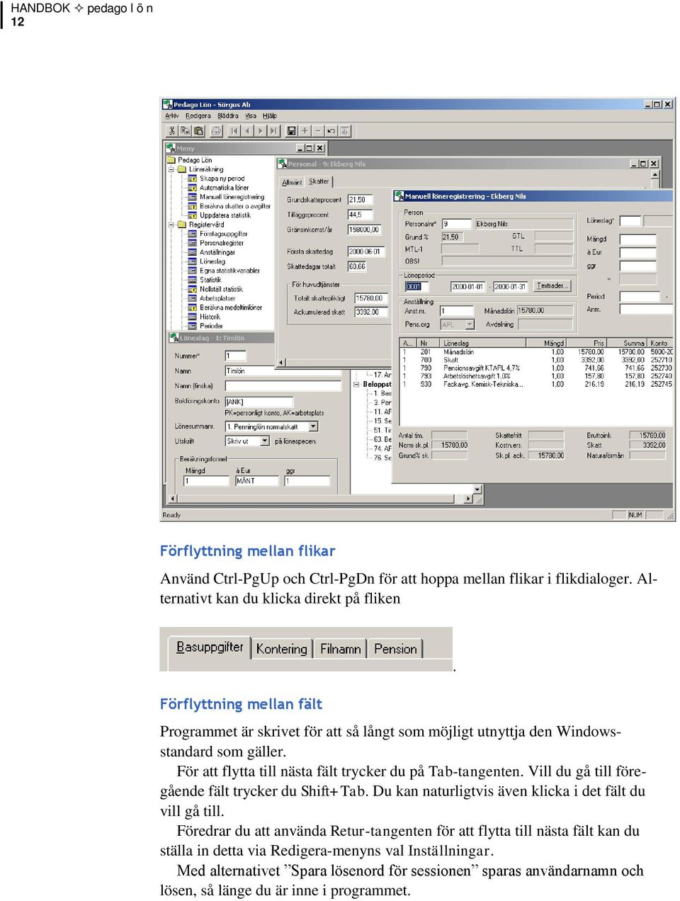 För att flytta till nästa fält trycker du på Tab-tangenten. Vill du gå till föregående fält trycker du Shift+Tab. Du kan naturligtvis även klicka i det fält du vill gå till.