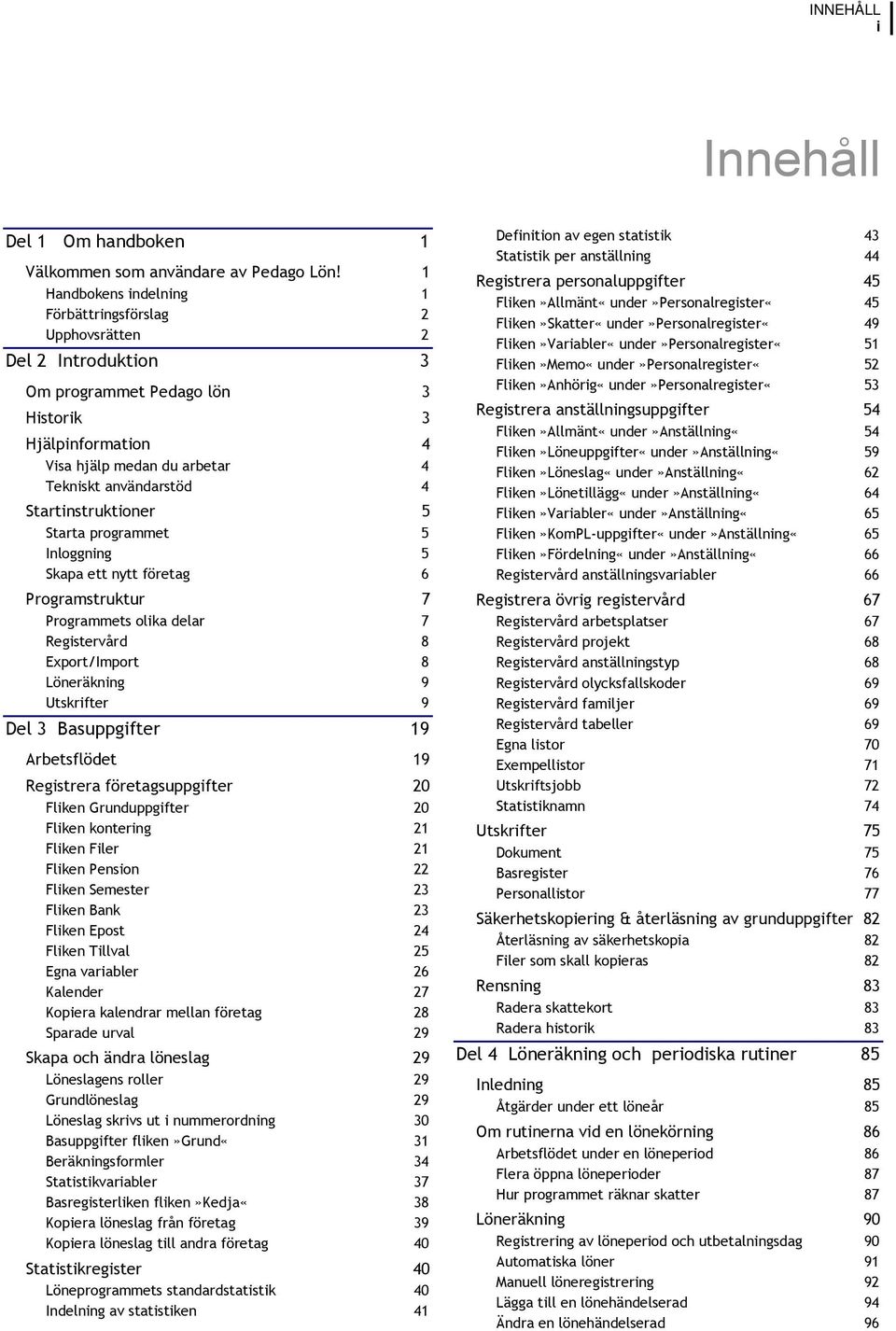 Startinstruktioner 5 Starta programmet 5 Inloggning 5 Skapa ett nytt företag 6 Programstruktur 7 Programmets olika delar 7 Registervård 8 Export/Import 8 Löneräkning 9 Utskrifter 9 Del 3 Basuppgifter