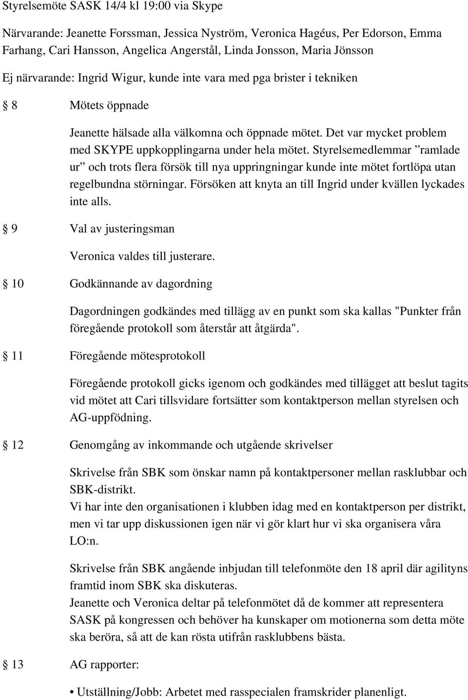 Det var mycket problem med SKYPE uppkopplingarna under hela mötet. Styrelsemedlemmar ramlade ur och trots flera försök till nya uppringningar kunde inte mötet fortlöpa utan regelbundna störningar.