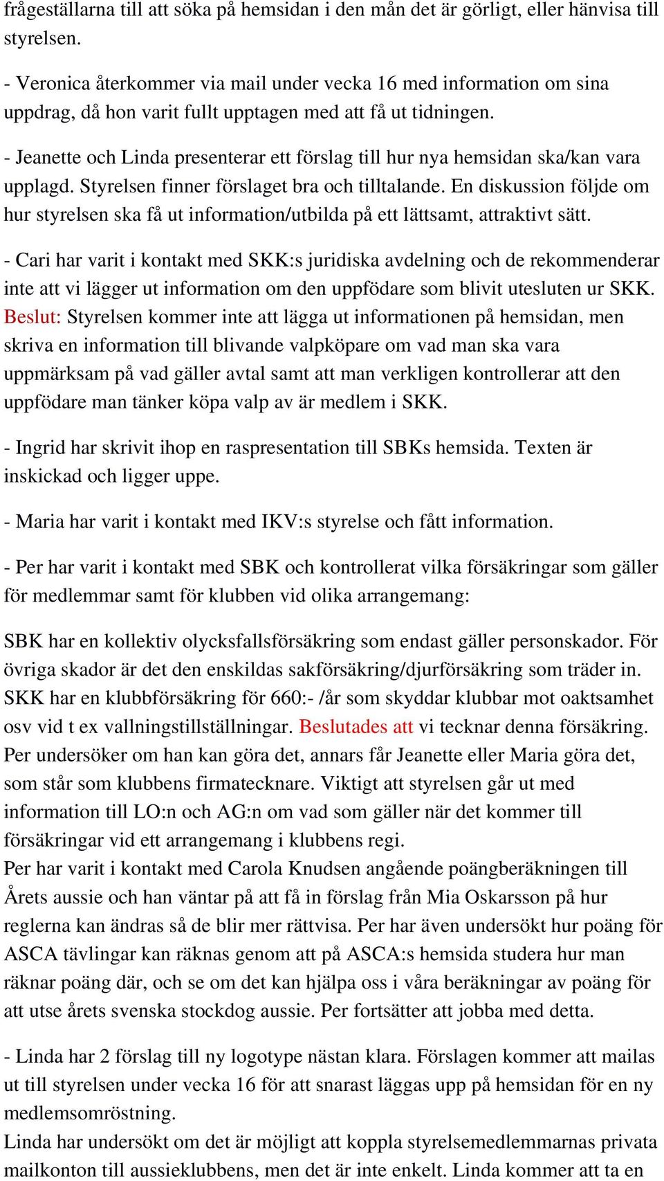 - Jeanette och Linda presenterar ett förslag till hur nya hemsidan ska/kan vara upplagd. Styrelsen finner förslaget bra och tilltalande.