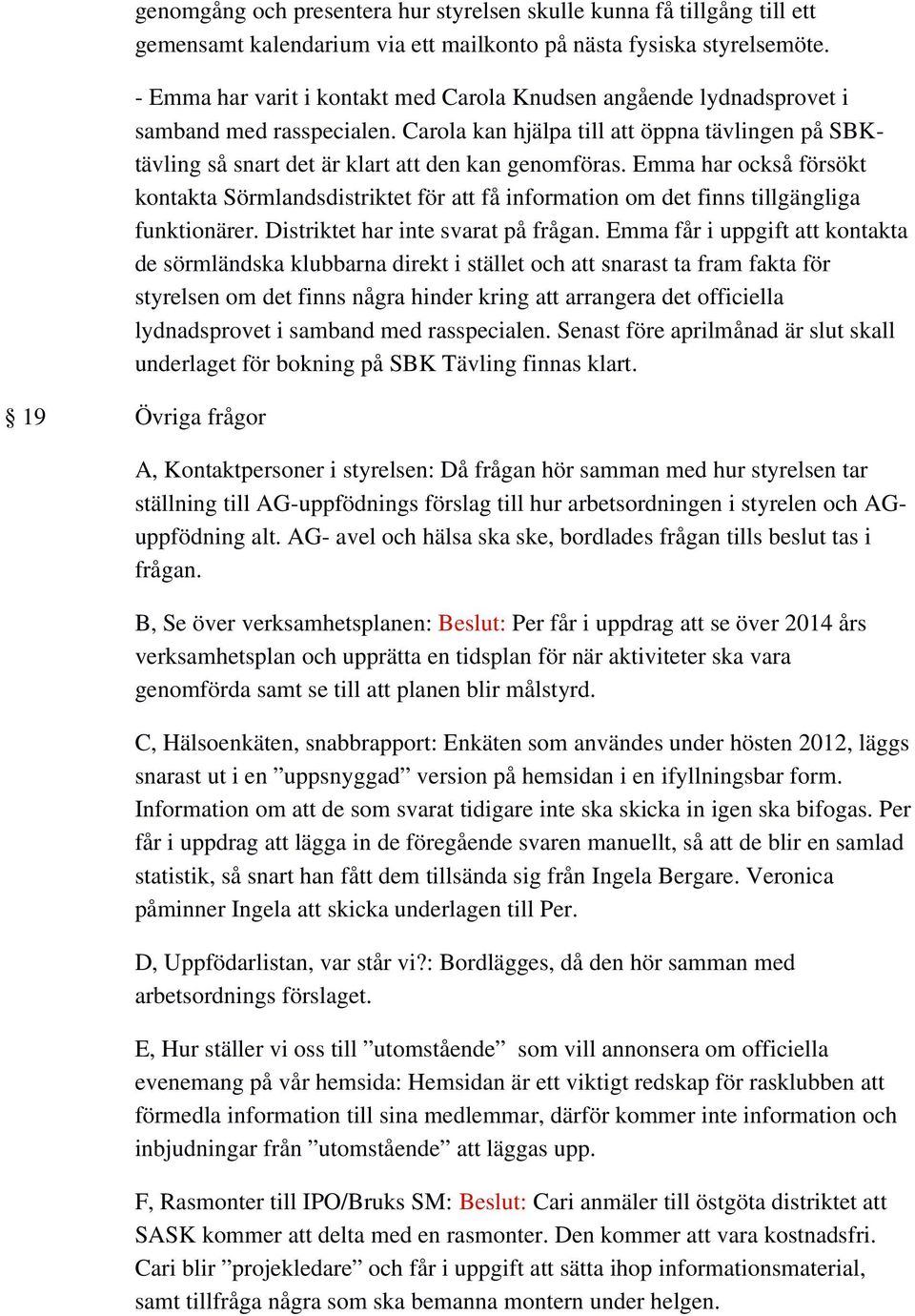 Emma har också försökt kontakta Sörmlandsdistriktet för att få information om det finns tillgängliga funktionärer. Distriktet har inte svarat på frågan.