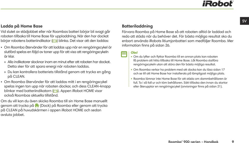 Det visar att den laddas: Om Roomba återvänder för att laddas upp när en rengöringscykel är slutförd spelas en följd av toner upp för att visa att rengöringscykeln är klar.