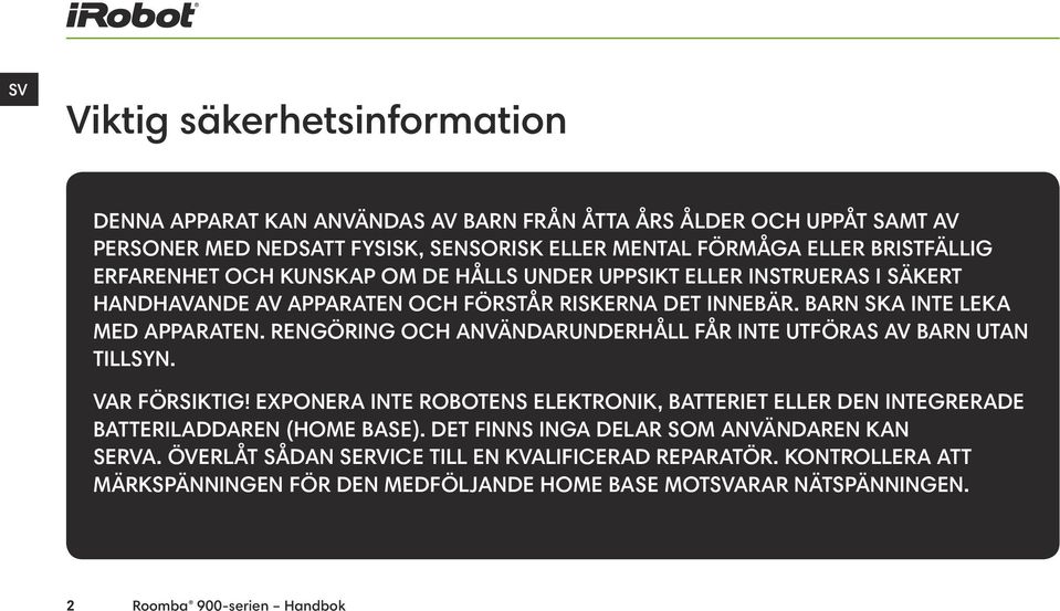 RENGÖRING OCH ANVÄNDARUNDERHÅLL FÅR INTE UTFÖRAS AV BARN UTAN TILLSYN. VAR FÖRSIKTIG! EXPONERA INTE ROBOTENS ELEKTRONIK, BATTERIET ELLER DEN INTEGRERADE BATTERILADDAREN (HOME BASE).