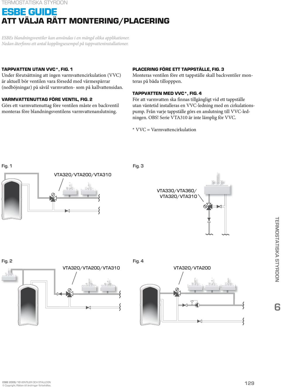 VARMVATTENUTTAG FÖRE VENTIL, FIG.2 Görs ett varmvattenuttag före ventilen måste en backventil monteras före blandningsventilens varmvattenanslutning. PLACERING FÖRE ETT TAPPSTÄLLE, FIG.