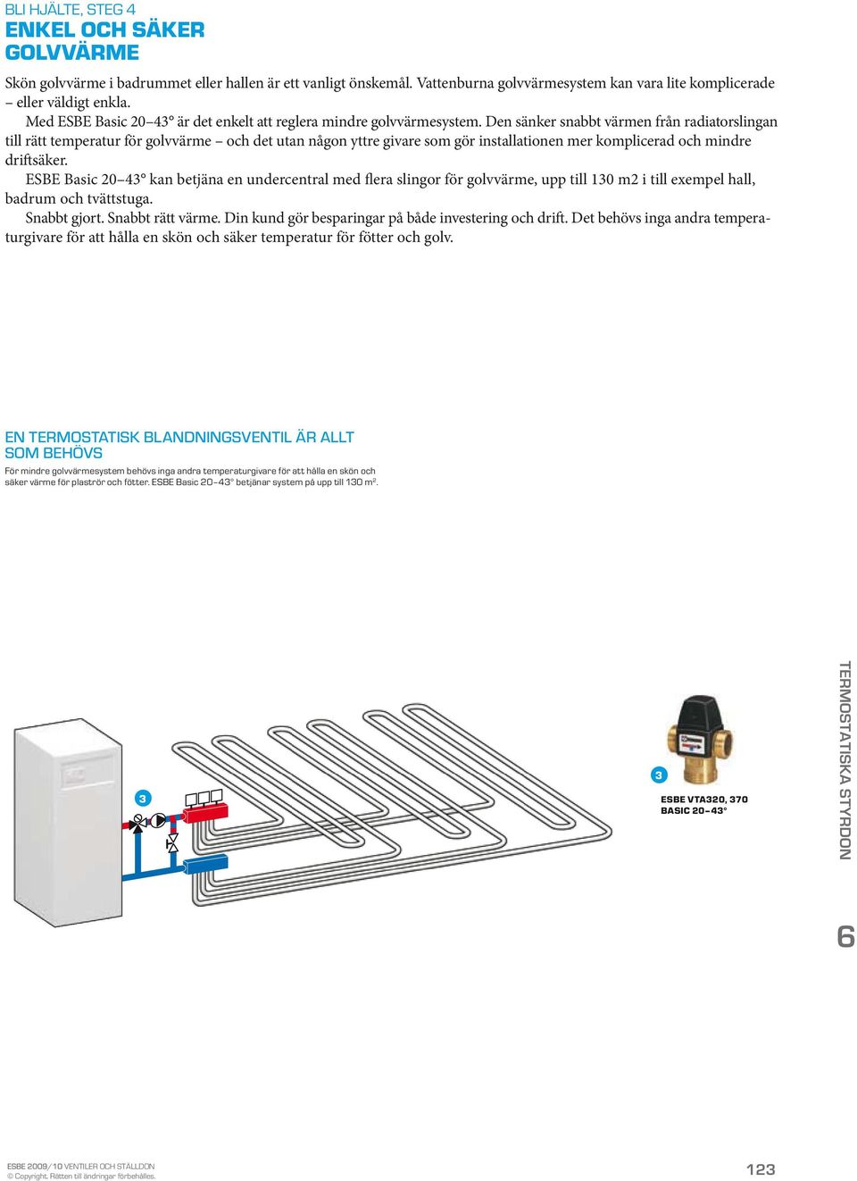 Den sänker snabbt värmen från radiatorslingan till rätt temperatur för golvvärme och det utan någon yttre givare som gör installationen mer komplicerad och mindre driftsäker.