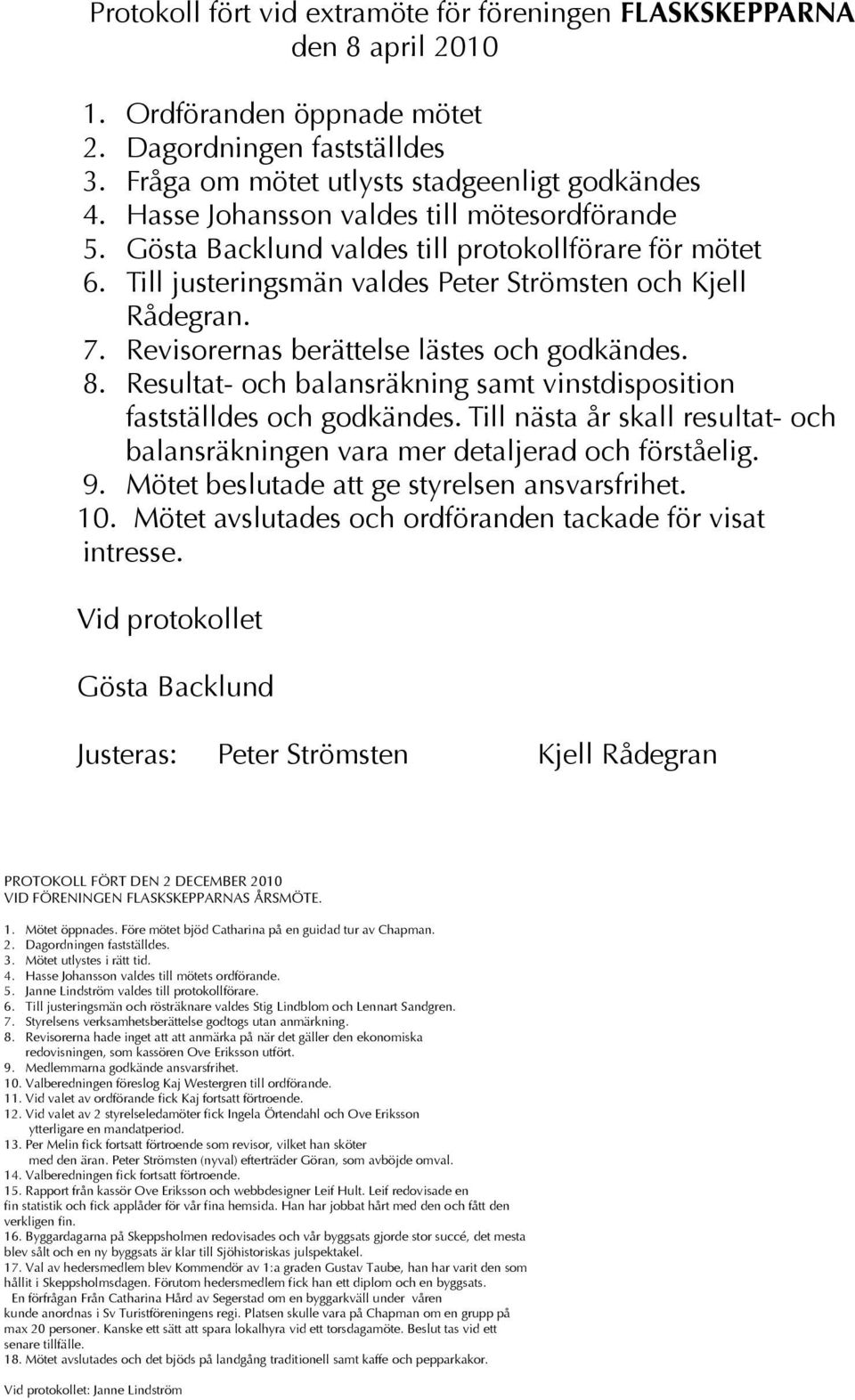 Revisorernas berättelse lästes och godkändes. 8. Resultat- och balansräkning samt vinstdisposition fastställdes och godkändes.