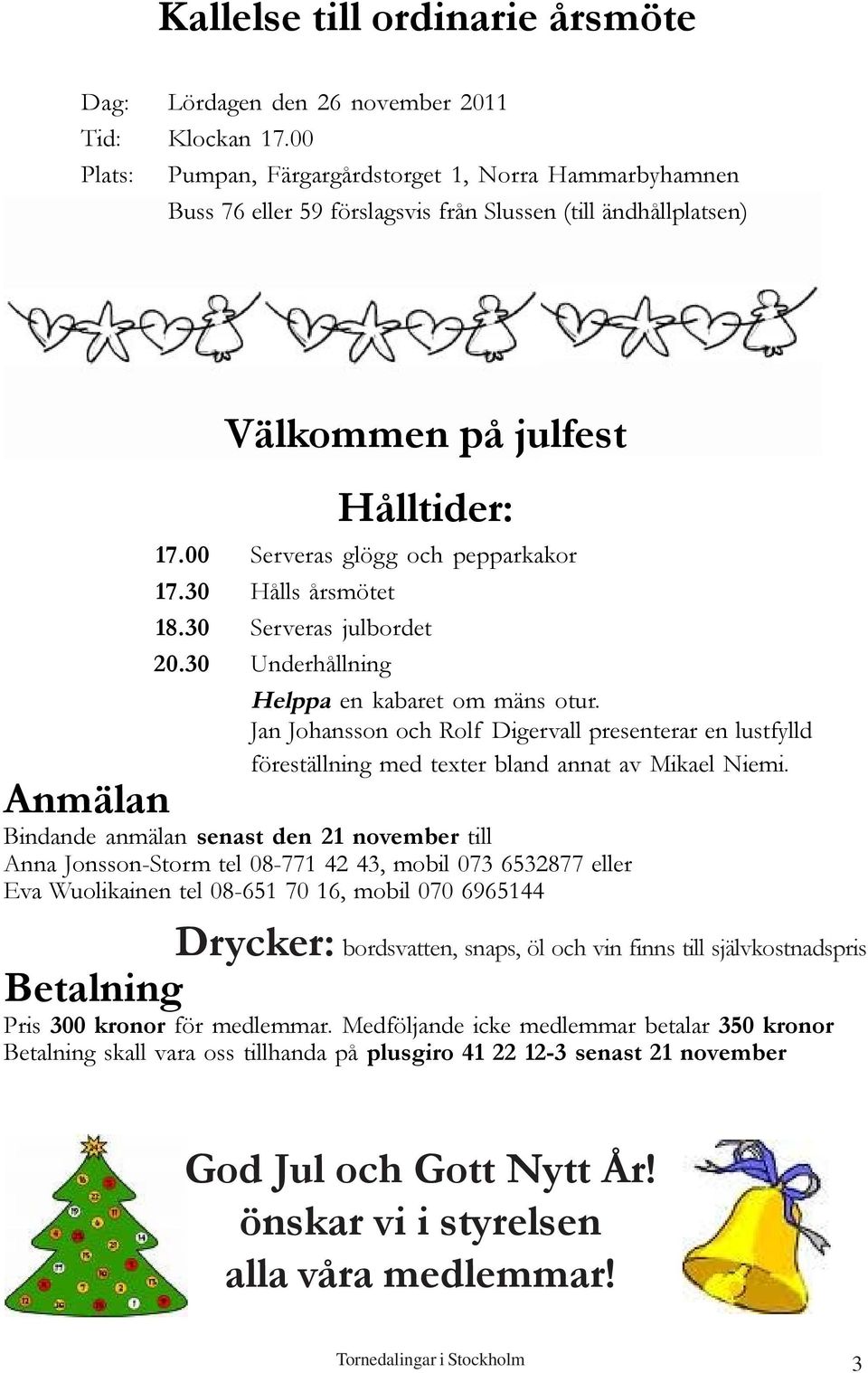 30 Hålls årsmötet 18.30 Serveras julbordet 20.30 Underhållning Helppa en kabaret om mäns otur.