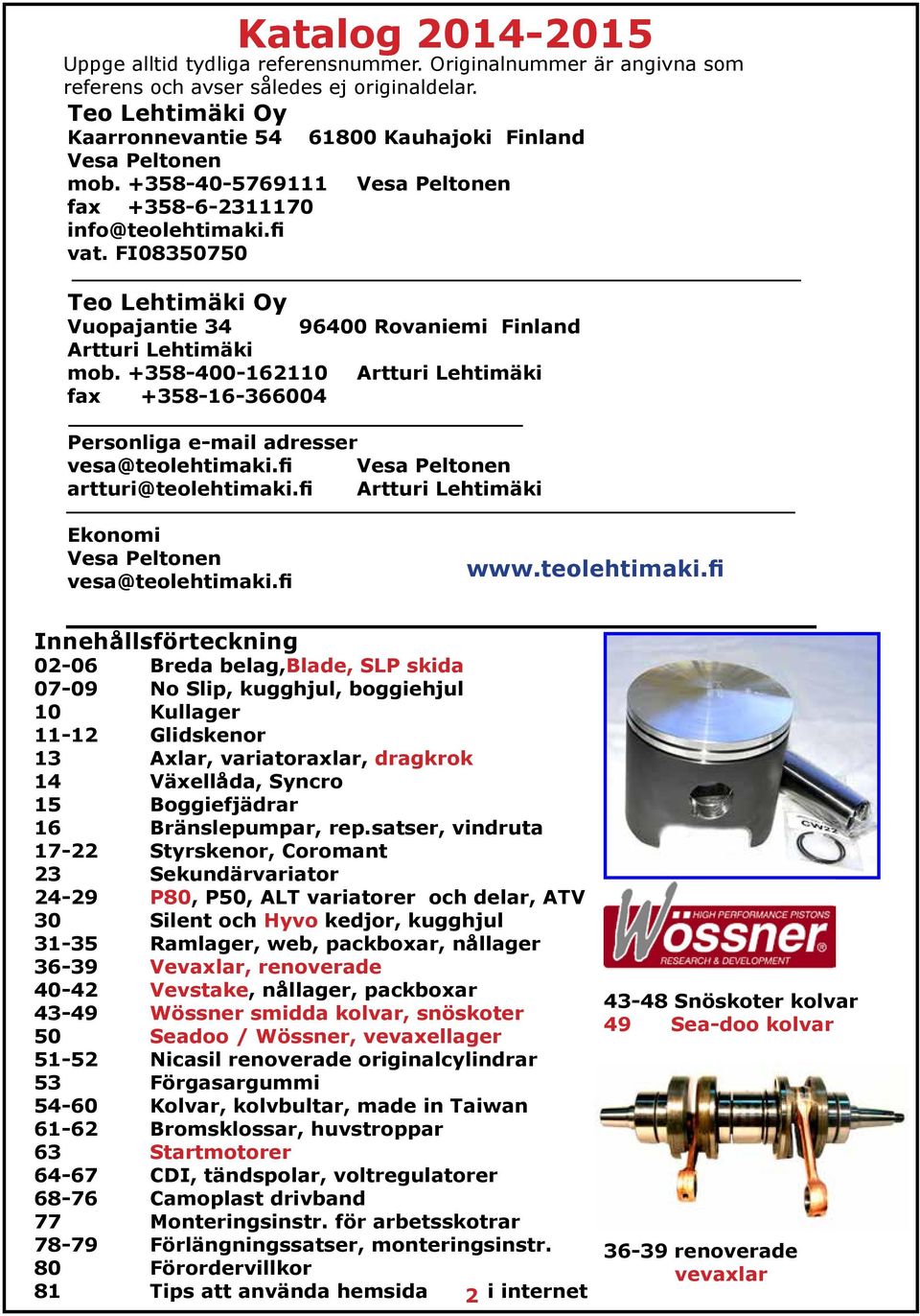 FI08350750 Teo Lehtimäki Oy Vuopajantie 34 96400 Rovaniemi Finland Artturi Lehtimäki mob. +358-400-162110 Artturi Lehtimäki fax +358-16-366004 Personliga e-mail adresser vesa@teolehtimaki.