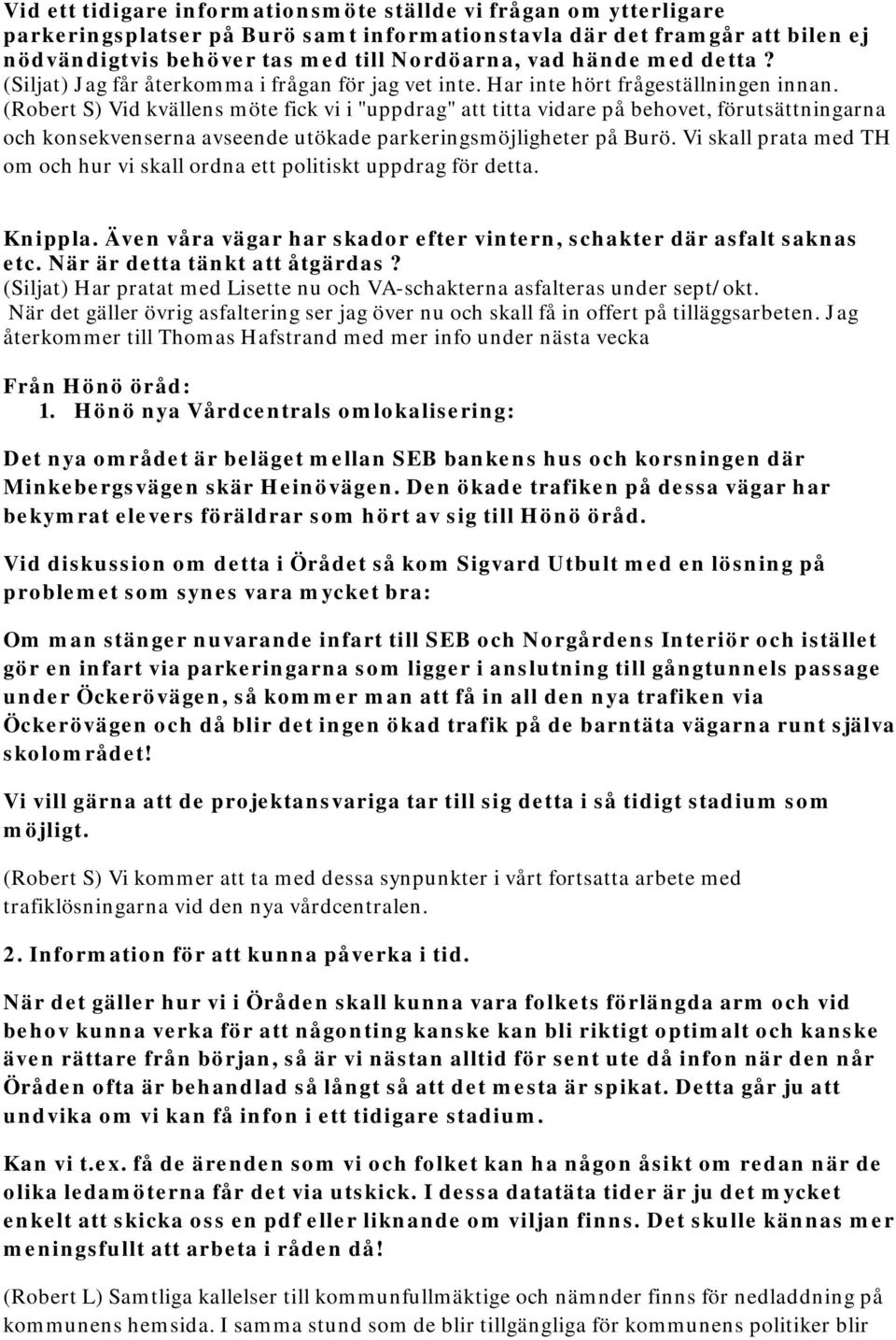 (Robert S) Vid kvällens möte fick vi i "uppdrag" att titta vidare på behovet, förutsättningarna och konsekvenserna avseende utökade parkeringsmöjligheter på Burö.